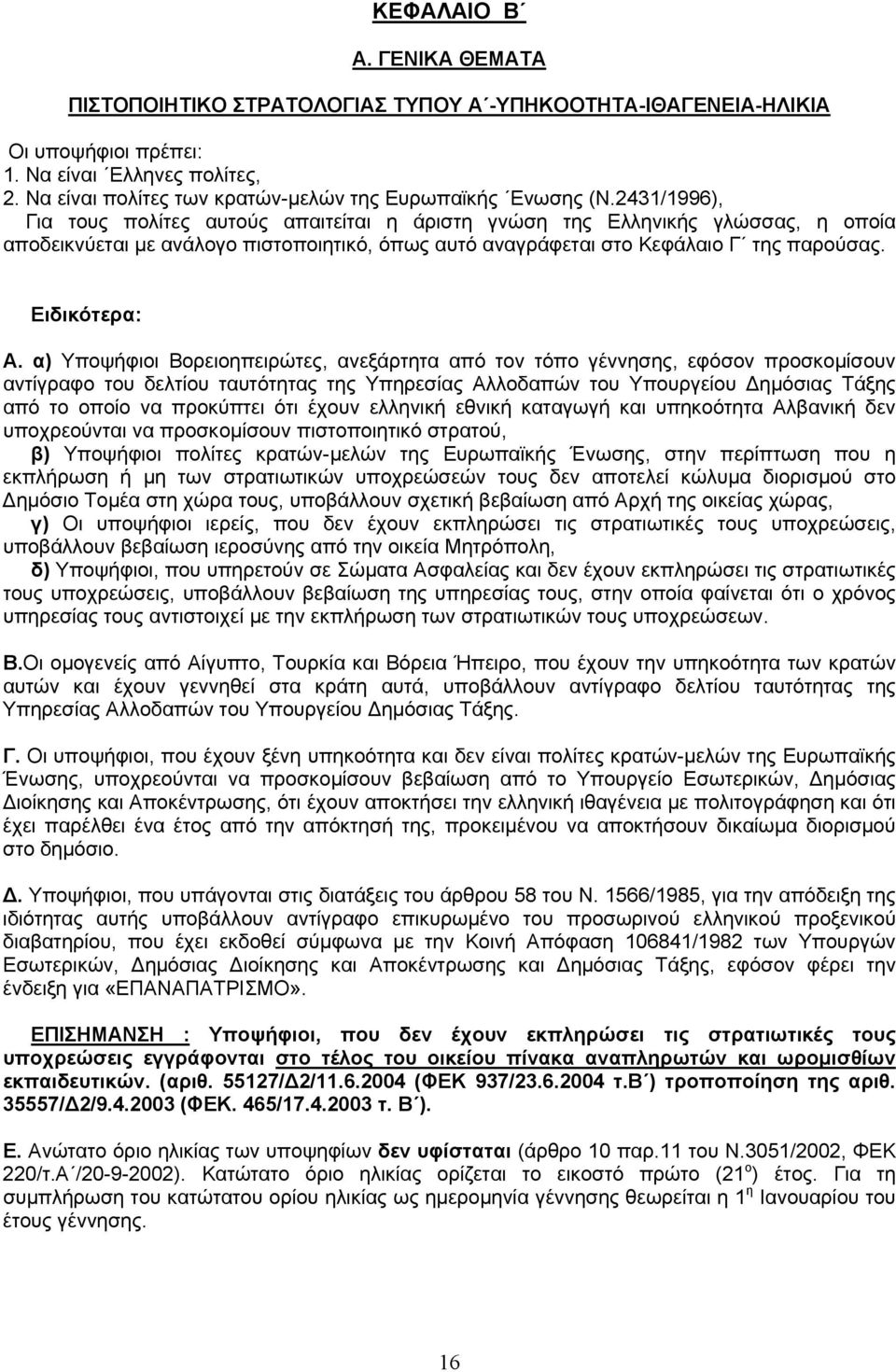 2431/1996), Για τους πολίτες αυτούς απαιτείται η άριστη γνώση της Ελληνικής γλώσσας, η οποία αποδεικνύεται µε ανάλογο πιστοποιητικό, όπως αυτό αναγράφεται στο Κεφάλαιο Γ της παρούσας. Ειδικότερα: Α.