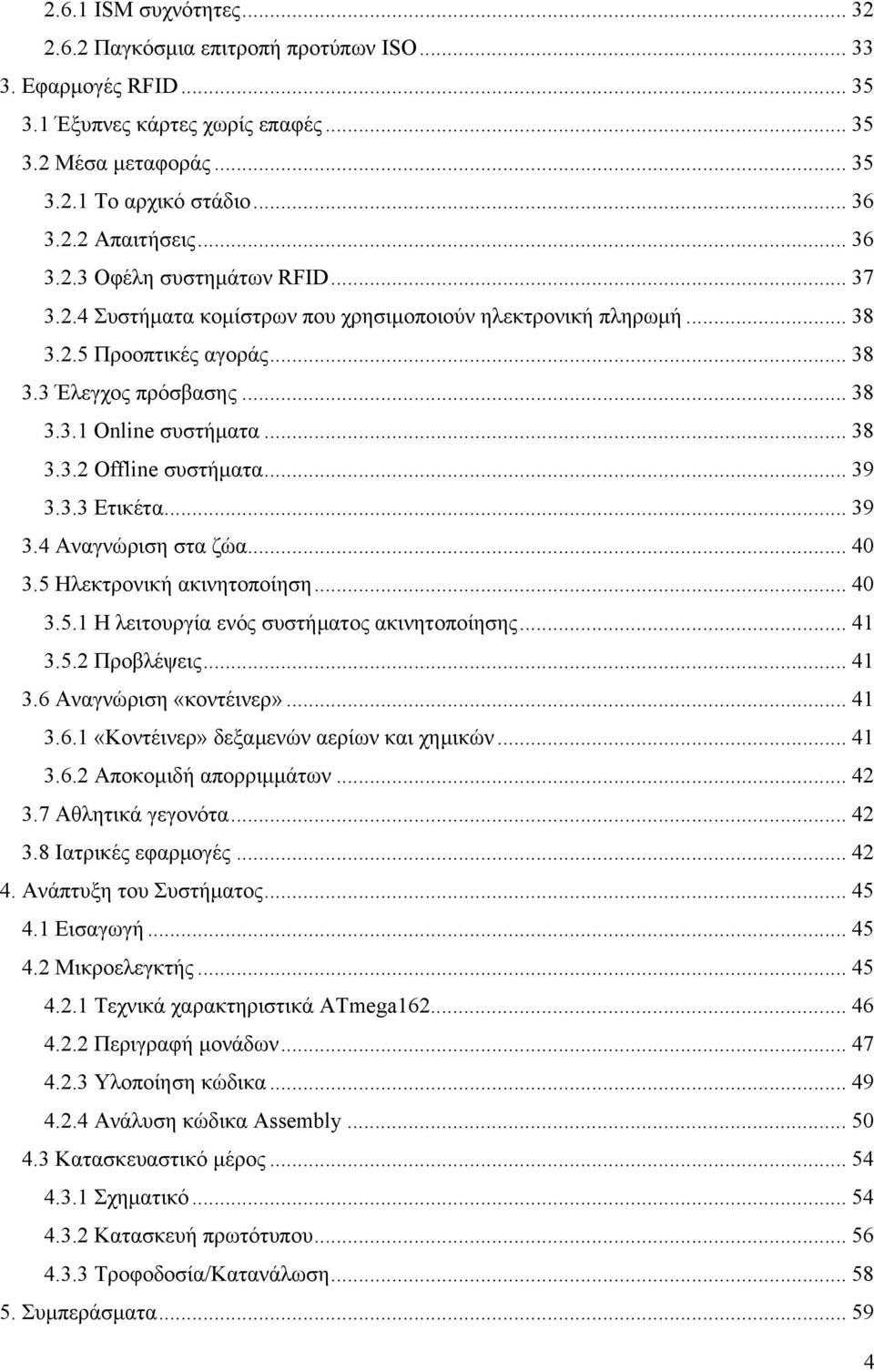 .. 39 3.3.3 Ετικέτα... 39 3.4 Αναγνώριση στα ζώα... 40 3.5 Ηλεκτρονική ακινητοποίηση... 40 3.5.1 Η λειτουργία ενός συστήματος ακινητοποίησης... 41 3.5.2 Προβλέψεις... 41 3.6 Αναγνώριση «κοντέινερ».