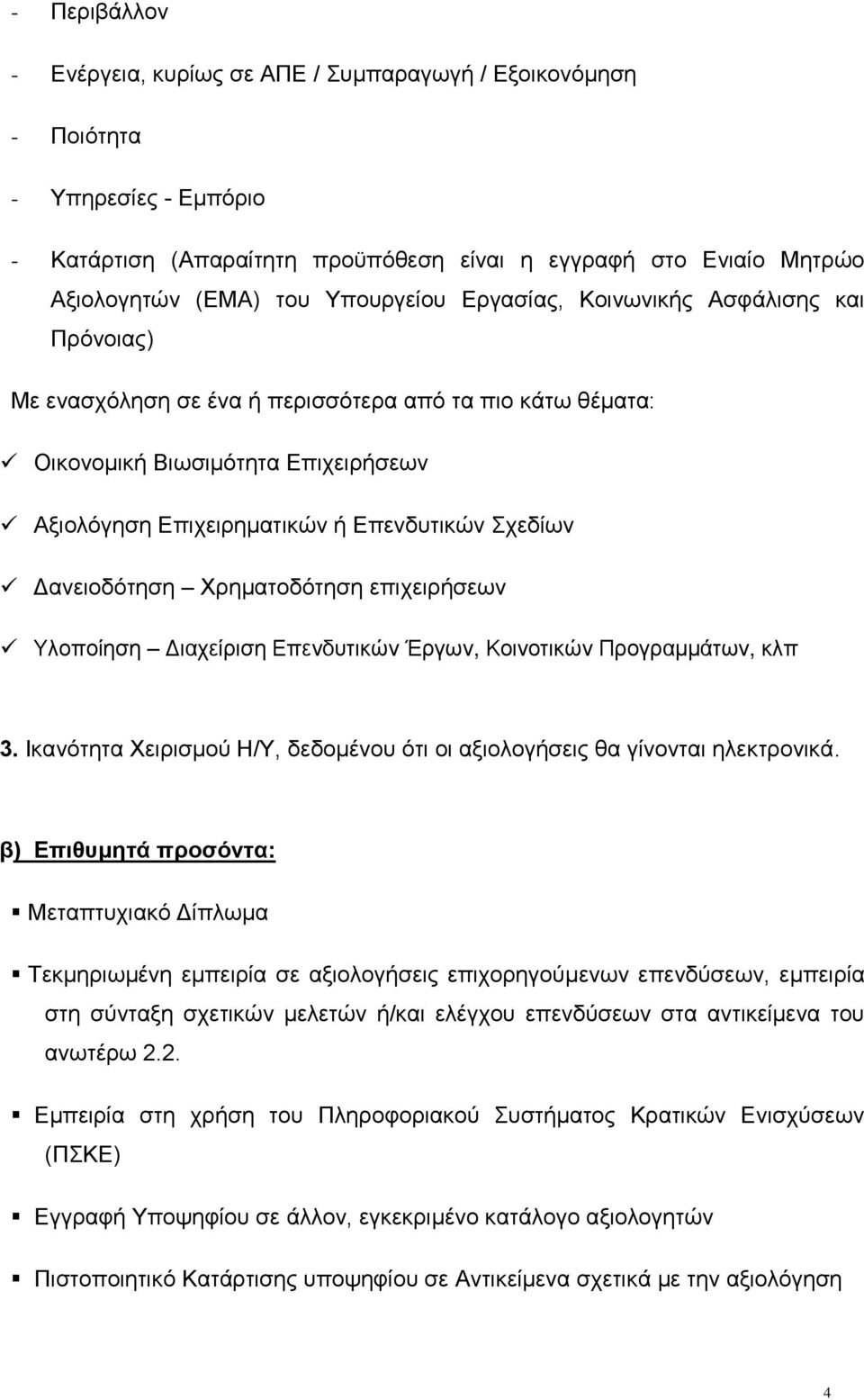 Δανειοδότηση Χρηματοδότηση επιχειρήσεων Υλοποίηση Διαχείριση Επενδυτικών Έργων, Κοινοτικών Προγραμμάτων, κλπ 3. Ικανότητα Χειρισμού Η/Υ, δεδομένου ότι οι αξιολογήσεις θα γίνονται ηλεκτρονικά.