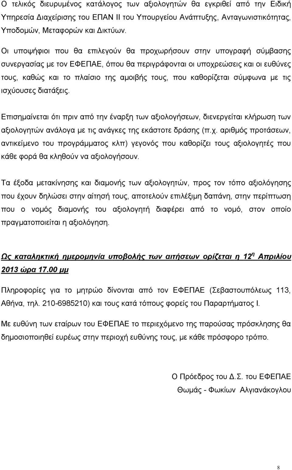 καθορίζεται σύμφωνα με τις ισχύουσες διατάξεις. Επισημαίνεται ότι πριν από την έναρξη των αξιολογήσεων, διενεργείται κλήρωση των αξιολογητών ανάλογα με τις ανάγκες της εκάστοτε δράσης (π.χ. αριθμός προτάσεων, αντικείμενο του προγράμματος κλπ) γεγονός που καθορίζει τους αξιολογητές που κάθε φορά θα κληθούν να αξιολογήσουν.