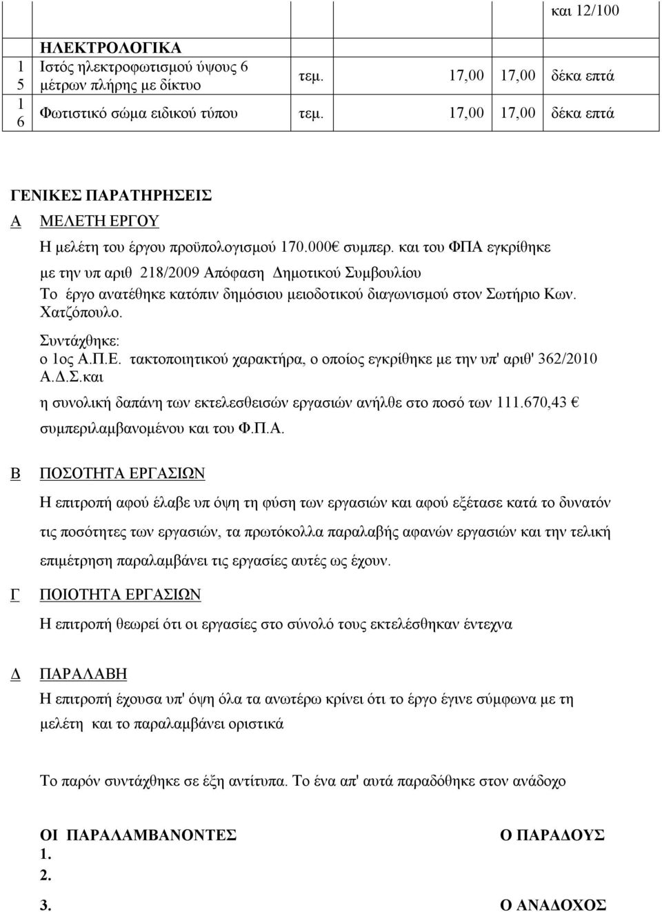 και του ΦΠΑ εγκρίθηκε με την υπ αριθ 28/29 Απόφαση Δημοτικού Συμβουλίου Το έργο ανατέθηκε κατόπιν δημόσιου μειοδοτικού διαγωνισμού στον Σωτήριο Κων. Χατζόπουλο. Συντάχθηκε: ο ος Α.Π.Ε.