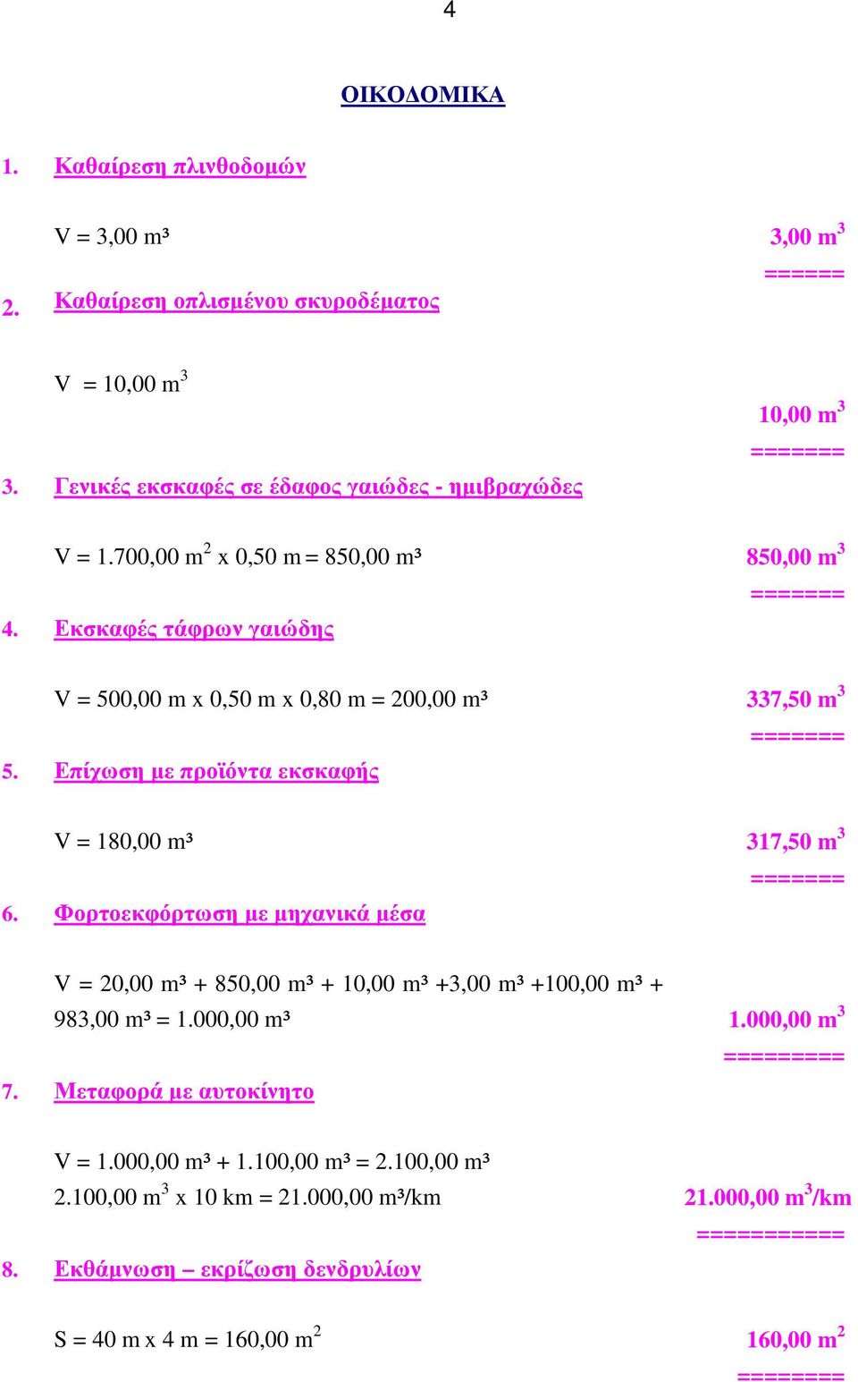 V = 180,00 m³ Φορτοεκφόρτωση με μηχανικά μέσα 17,50 m ======= 7. V = 20,00 m³ + 850,00 m³ + 10,00 m³ +,00 m³ +100,00 m³ + 98,00 m³ = 1.000,00 m³ Μεταφορά με αυτοκίνητο 1.