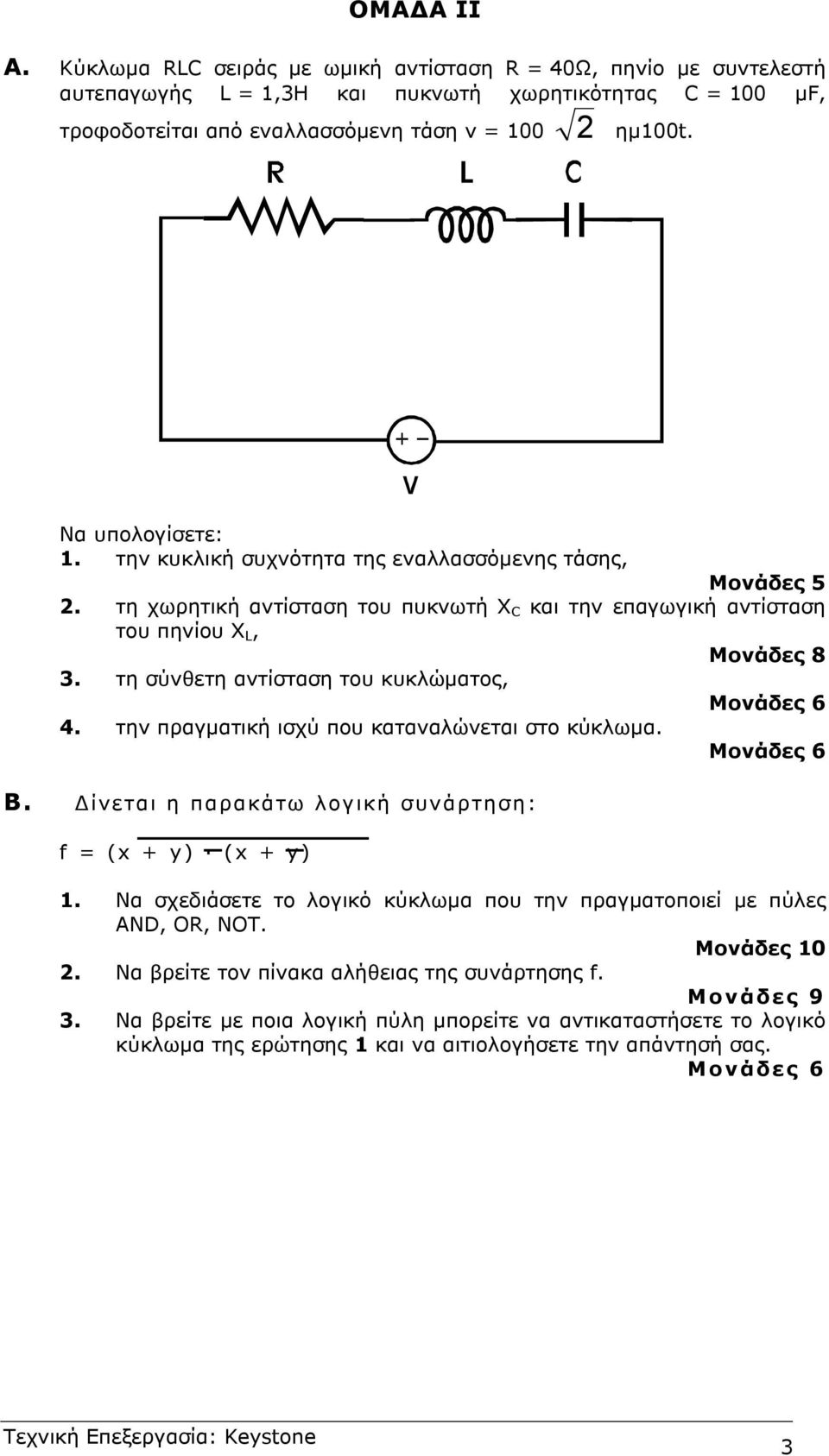 τη σύνθετη αντίσταση του κυκλώµατος, Μονάδες 6 4. την πραγµατική ισχύ που καταναλώνεται στο κύκλωµα. Μονάδες 6 Β. ίνεται η παρακάτω λογική συνάρτηση: f = (x + y) (x + y) 1.