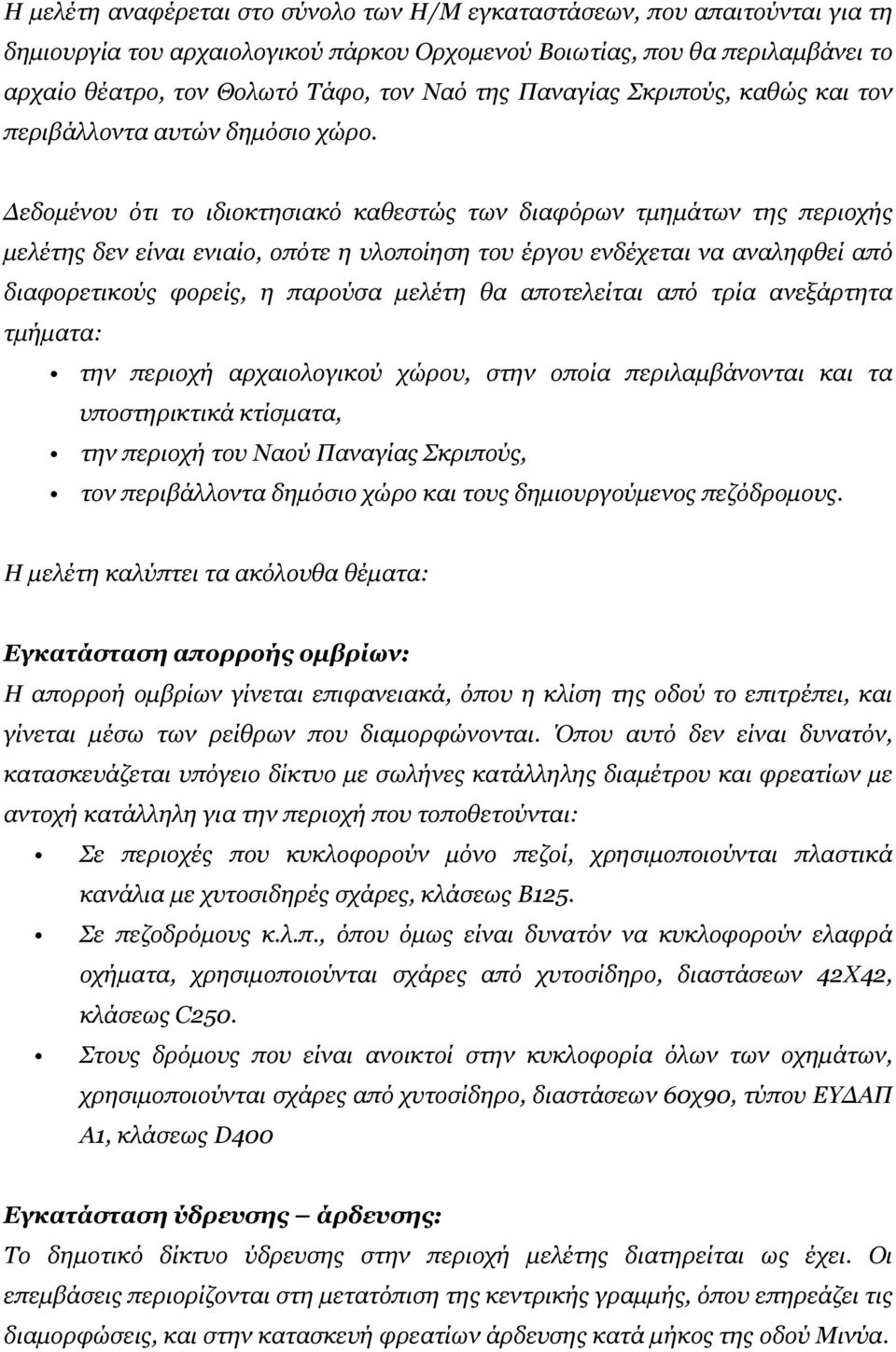 Δεδομένου ότι το ιδιοκτησιακό καθεστώς των διαφόρων τμημάτων της περιοχής μελέτης δεν είναι ενιαίο, οπότε η υλοποίηση του έργου ενδέχεται να αναληφθεί από διαφορετικούς φορείς, η παρούσα μελέτη θα