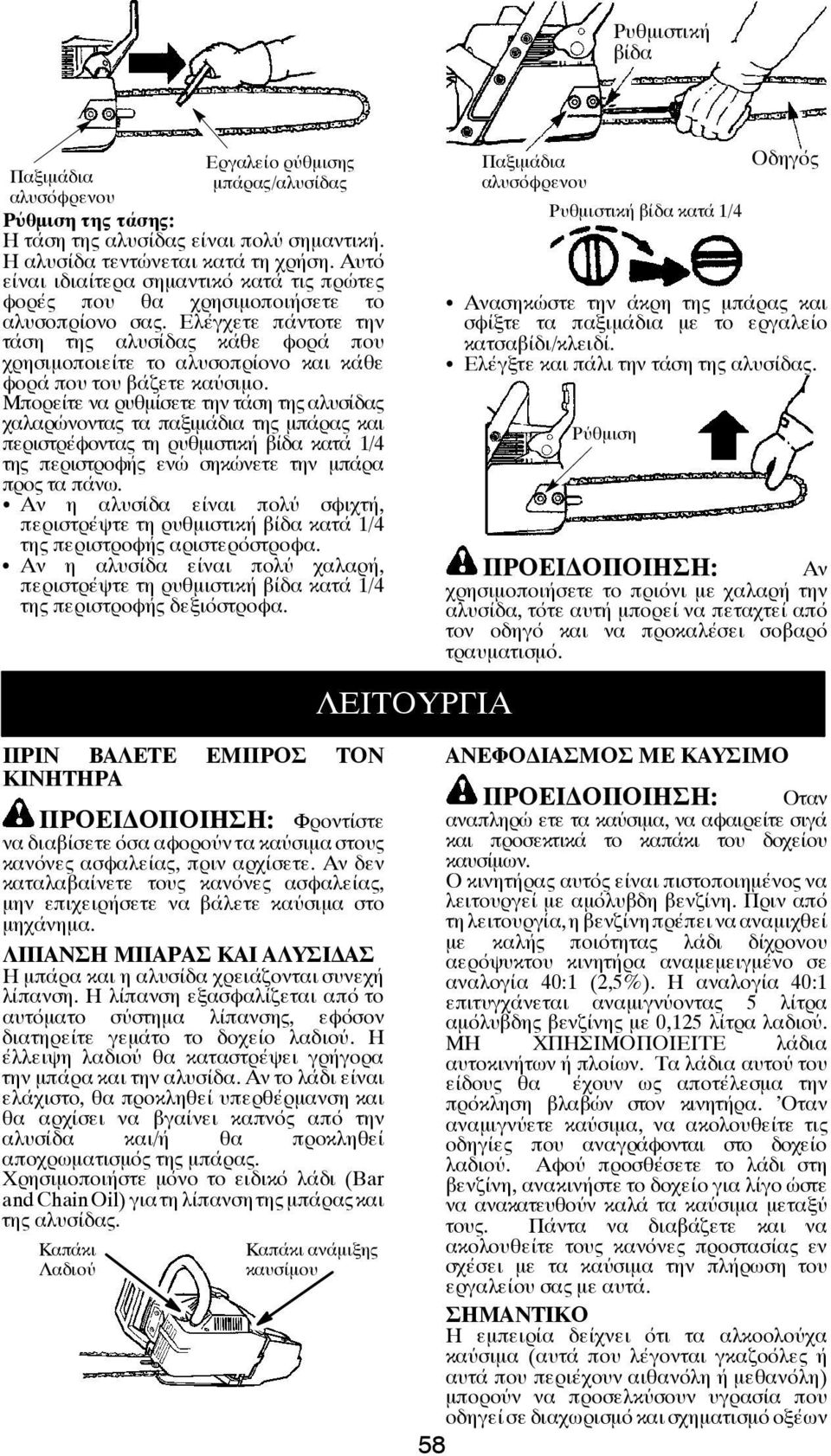 Ελέγχετε πάντοτε την τάση της αλυσίδας κάθε φορά που χρησιμοποιείτε το αλυσοπρίονο και κάθε φορά που του βάζετε καύσιμο.