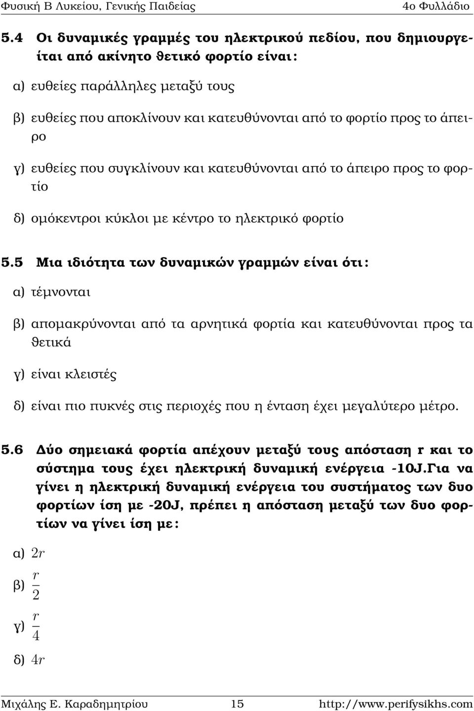 5 Μια ιδιότητα των δυναµικών γραµµών είναι ότι : α) τέµνονται ϐ) αποµακρύνονται από τα αρνητικά ϕορτία και κατευθύνονται προς τα ϑετικά γ) είναι κλειστές δ) είναι πιο πυκνές στις περιοχές που η