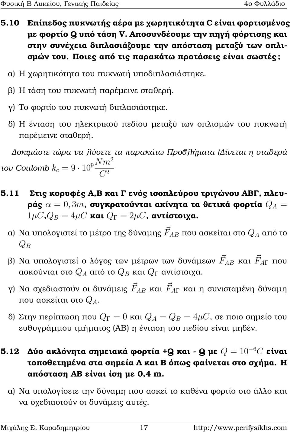 δ) Η ένταση του εκτρικού πεδίου µεταξύ των οπλισµών του πυκνωτή παρέµεινε σταθερή. οκιµάστε τώρα να λύσετε τα παρακάτω Προβλήµατα ( ίνεται η σταθερά του Coulomb k c = 9 10 9Nm2 C 2 5.