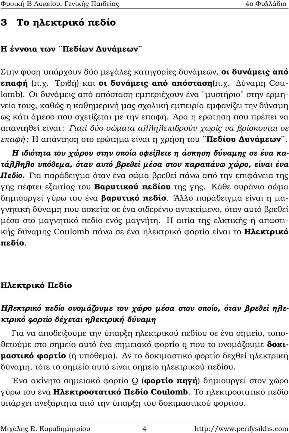 Άρα η ερώτηση που πρέπει να απαντηθεί είναι : Γιατί δύο σώµατα αλλεπιδρούν χωρίς να ϐρίσκονται σε επαφή ; Η απάντηση στο ερώτηµα είναι η χρήση του Πεδίου υνάµεων.