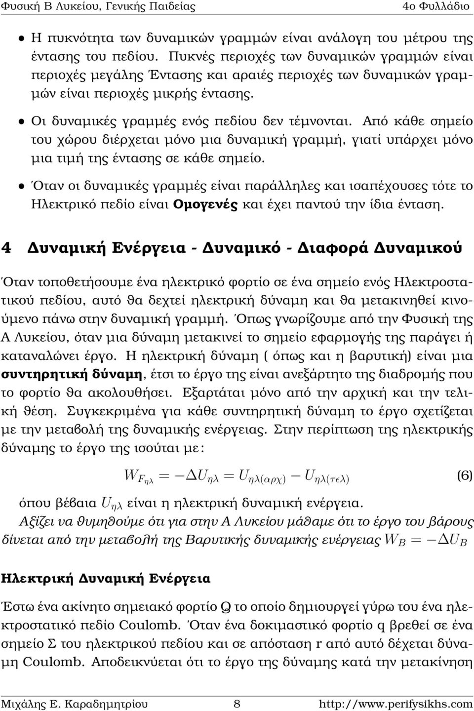 Από κάθε σηµείο του χώρου διέρχεται µόνο µια δυναµική γραµµή, γιατί υπάρχει µόνο µια τιµή της έντασης σε κάθε σηµείο.