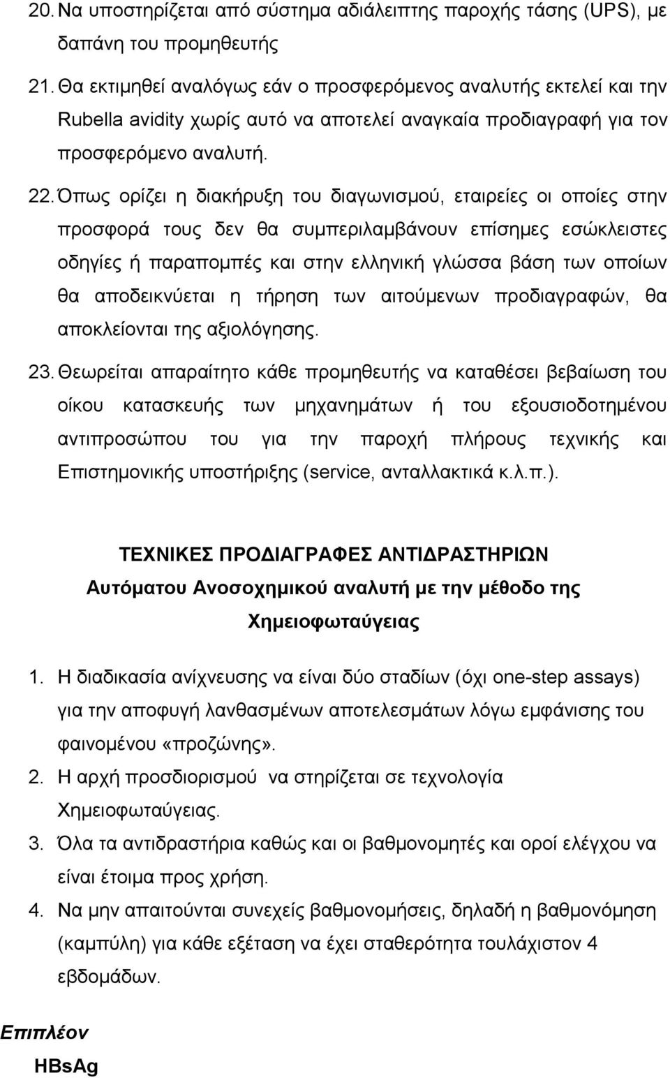 Όπως ορίζει η διακήρυξη του διαγωνισμού, εταιρείες οι οποίες στην προσφορά τους δεν θα συμπεριλαμβάνουν επίσημες εσώκλειστες οδηγίες ή παραπομπές και στην ελληνική γλώσσα βάση των οποίων θα