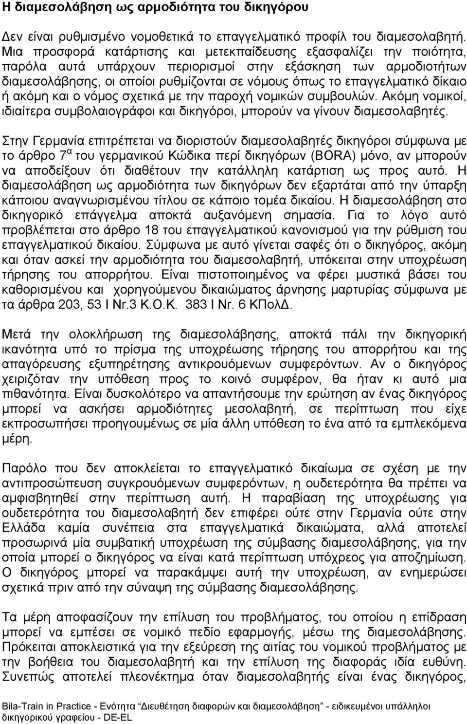 επαγγελματικό δίκαιο ή ακόμη και ο νόμος σχετικά με την παροχή νομικών συμβουλών. Ακόμη νομικοί, ιδιαίτερα συμβολαιογράφοι και δικηγόροι, μπορούν να γίνουν διαμεσολαβητές.