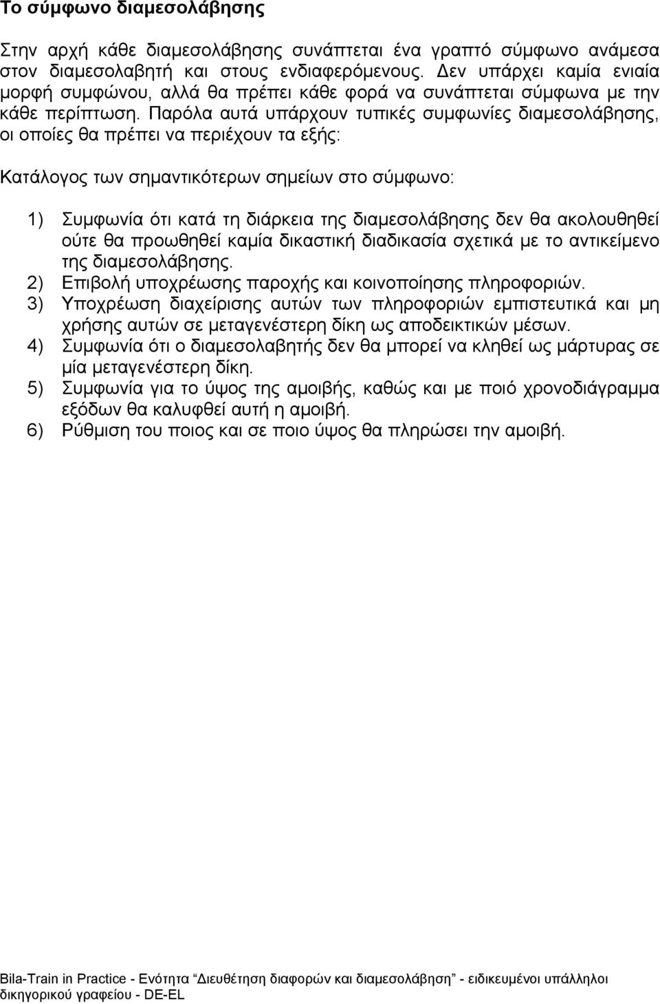 Παρόλα αυτά υπάρχουν τυπικές συμφωνίες διαμεσολάβησης, οι οποίες θα πρέπει να περιέχουν τα εξής: Κατάλογος των σημαντικότερων σημείων στο σύμφωνο: 1) Συμφωνία ότι κατά τη διάρκεια της διαμεσολάβησης