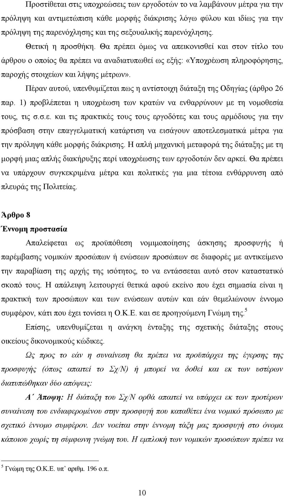 Πέραν αυτού, υπενθυμίζεται πως η αντίστοιχη διάταξη της Οδηγίας (άρθρο 26 παρ. 1) προβλέπεται η υποχρέωση των κρατών να ενθαρρύνουν με τη νομοθεσία τους, τις σ.σ.ε. και τις πρακτικές τους τους εργοδότες και τους αρμόδιους για την πρόσβαση στην επαγγελματική κατάρτιση να εισάγουν αποτελεσματικά μέτρα για την πρόληψη κάθε μορφής διάκρισης.