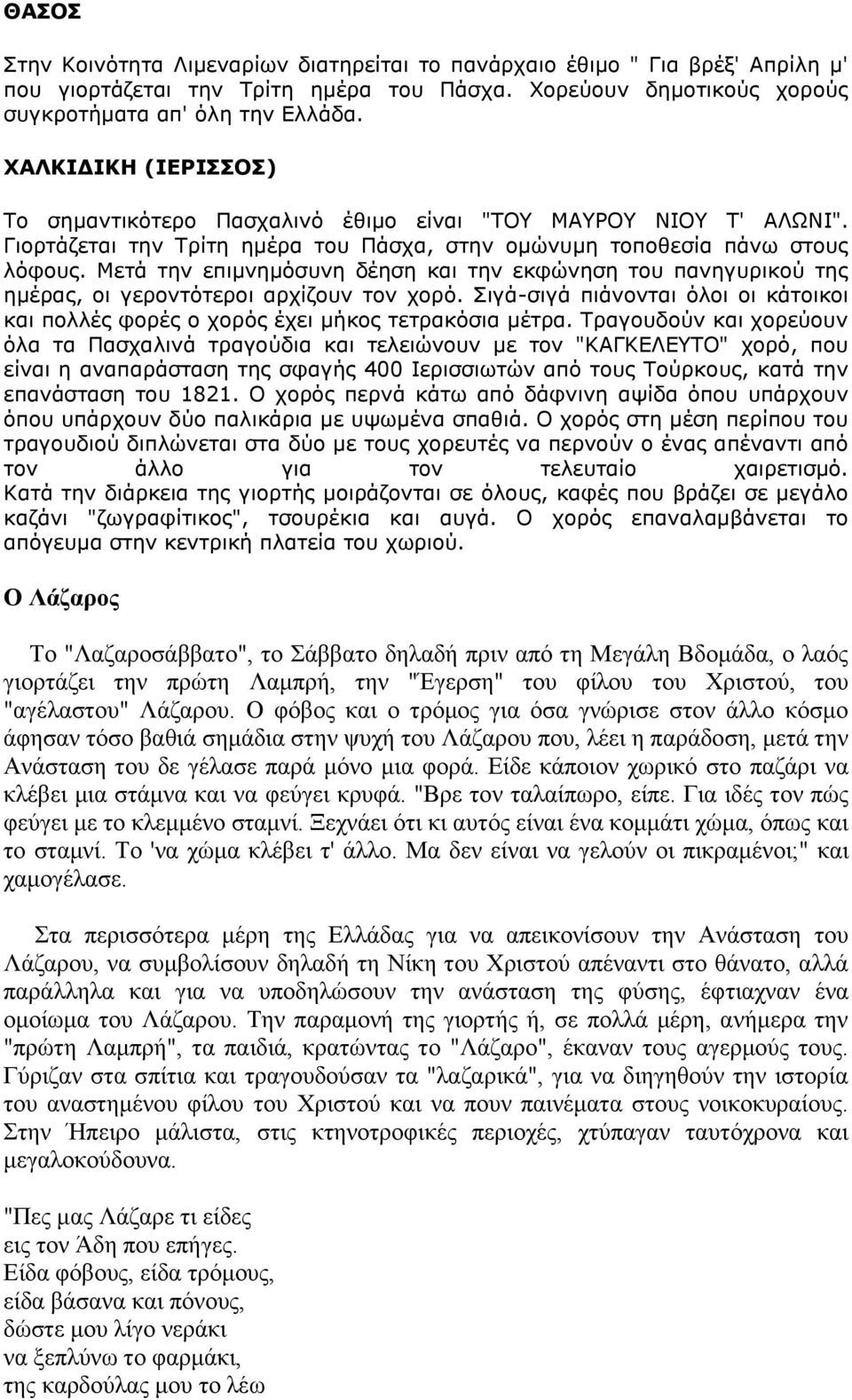 Κεηά ηελ επηκλεκφζπλε δέεζε θαη ηελ εθθψλεζε ηνπ παλεγπξηθνχ ηεο εκέξαο, νη γεξνληφηεξνη αξρίδνπλ ηνλ ρνξφ. Πηγά-ζηγά πηάλνληαη φινη νη θάηνηθνη θαη πνιιέο θνξέο ν ρνξφο έρεη κήθνο ηεηξαθφζηα κέηξα.