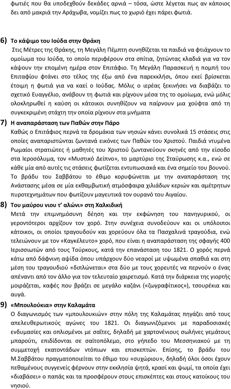 την επομένη ημέρα στον Επιτάφιο. Τη Μεγάλη Παρασκευή η πομπή του Επιταφίου φτάνει στο τέλος της έξω από ένα παρεκκλήσι, όπου εκεί βρίσκεται έτοιμη η φωτιά για να καεί ο Ιούδας.