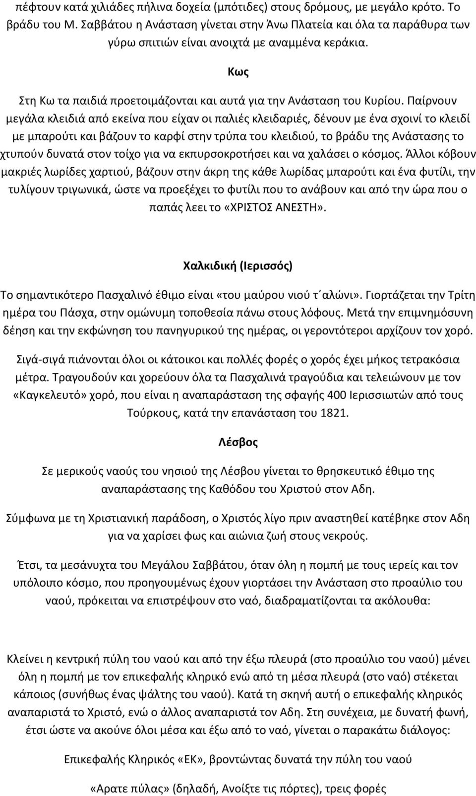 Παίρνουν μεγάλα κλειδιά από εκείνα που είχαν οι παλιές κλειδαριές, δένουν με ένα σχοινί το κλειδί με μπαρούτι και βάζουν το καρφί στην τρύπα του κλειδιού, το βράδυ της Ανάστασης το χτυπούν δυνατά