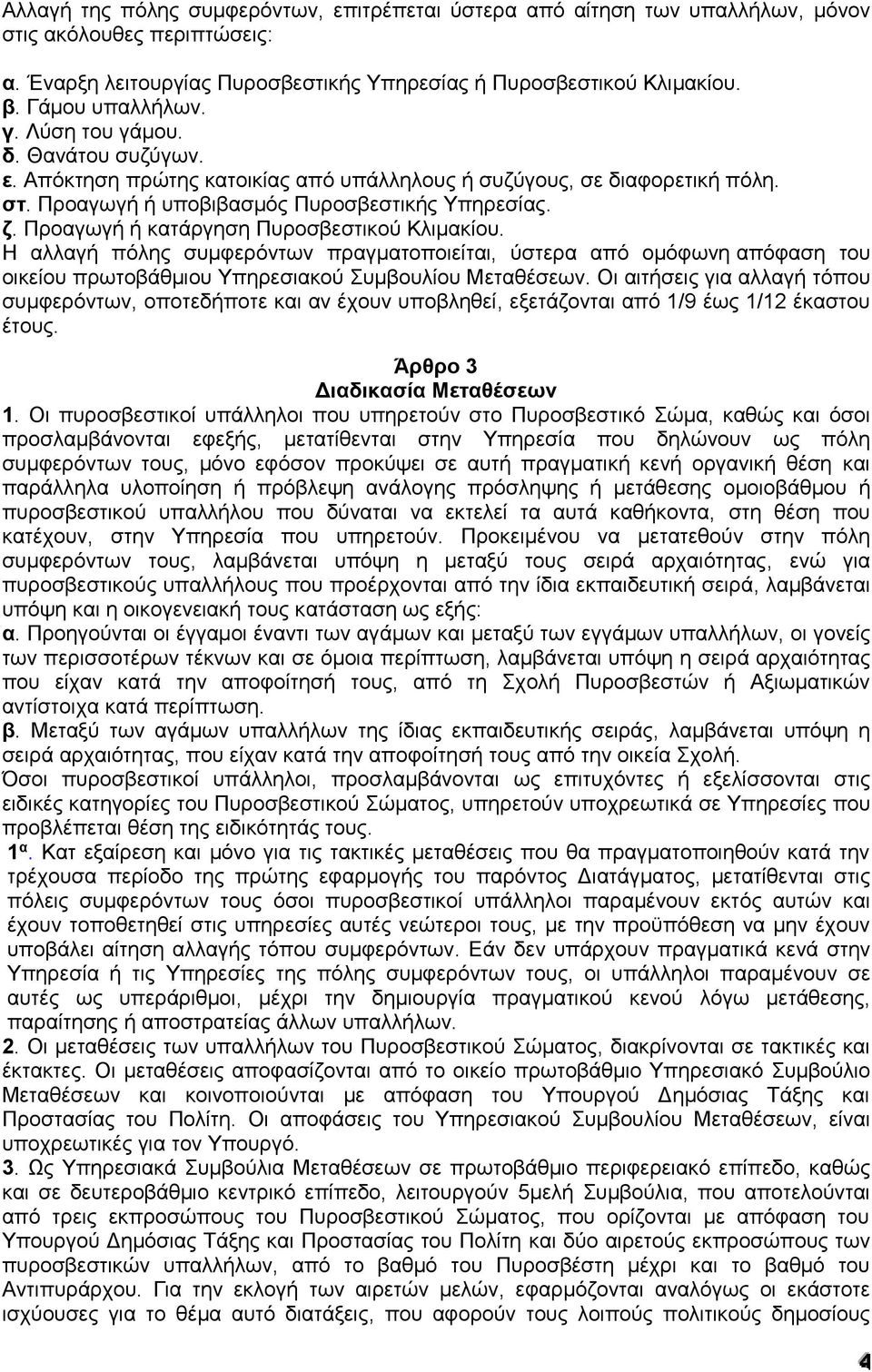 Προαγωγή ή κατάργηση Πυροσβεστικού Κλιμακίου. Η αλλαγή πόλης συμφερόντων πραγματοποιείται, ύστερα από ομόφωνη απόφαση του οικείου πρωτοβάθμιου Υπηρεσιακού Συμβουλίου Μεταθέσεων.