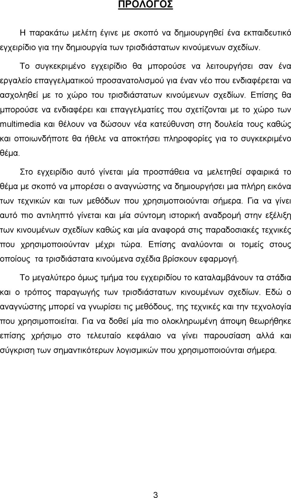 Επίσης θα μπορούσε να ενδιαφέρει και επαγγελματίες που σχετίζονται με το χώρο των multimedia και θέλουν να δώσουν νέα κατεύθυνση στη δουλεία τους καθώς και οποιωνδήποτε θα ήθελε να αποκτήσει