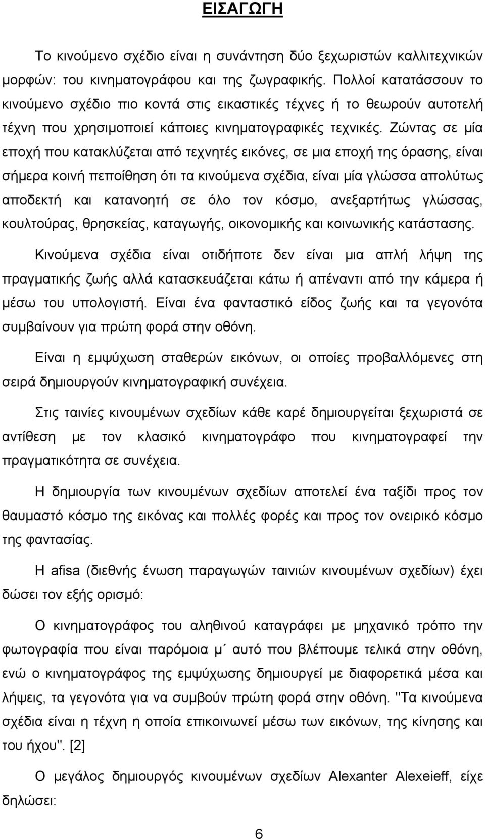 Ζώντας σε μία εποχή που κατακλύζεται από τεχνητές εικόνες, σε μια εποχή της όρασης, είναι σήμερα κοινή πεποίθηση ότι τα κινούμενα σχέδια, είναι μία γλώσσα απολύτως αποδεκτή και κατανοητή σε όλο τον