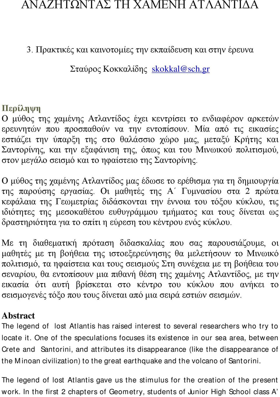 Μία από τις εικασίες εστιάζει την ύπαρξη της στο θαλάσσιο χώρο μας, μεταξύ Κρήτης και Σαντορίνης, και την εξαφάνιση της, όπως και του Μινωικού πολιτισμού, στον μεγάλο σεισμό και το ηφαίστειο της