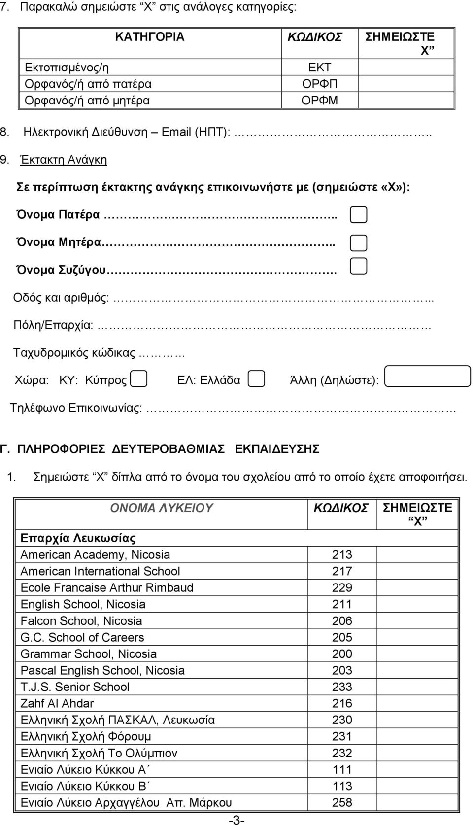 .. Πόλη/Επαρχία: Ταχυδρομικός κώδικας Χώρα: ΚΥ: Κύπρος ΕΛ: Ελλάδα Άλλη (Δηλώστε): Τηλέφωνο Eπικοινωνίας: Γ. ΠΛΗΡΟΦΟΡΙΕΣ ΔΕΥΤΕΡΟΒΑΘΜΙΑΣ ΕΚΠΑΙΔΕΥΣΗΣ 1.