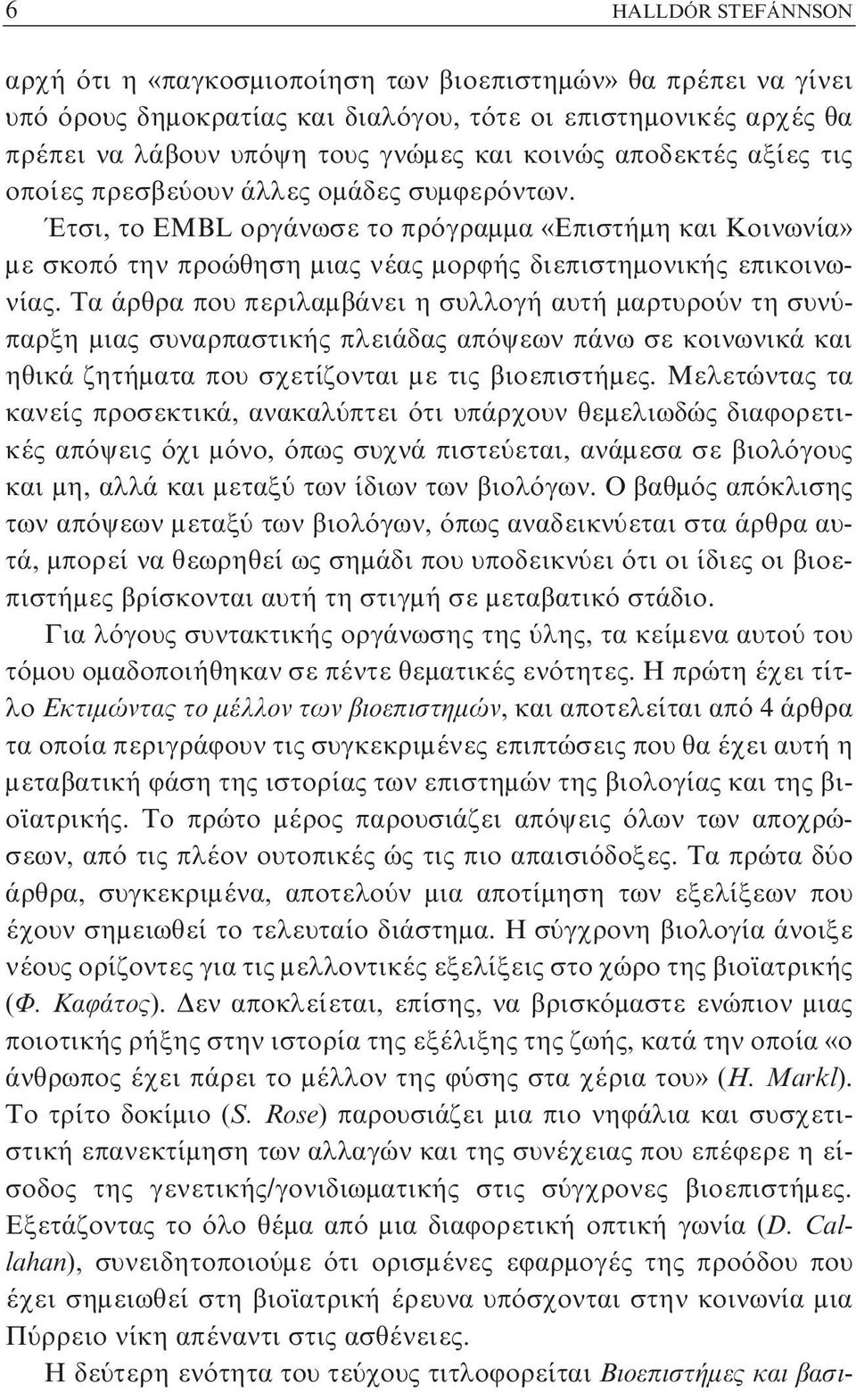 Tα άρθρα που περιλαμβάνει η συλλογή αυτή μαρτυρούν τη συνύπαρξη μιας συναρπαστικής πλειάδας απόψεων πάνω σε κοινωνικά και ηθικά ζητήματα που σχετίζονται με τις βιοεπιστήμες.