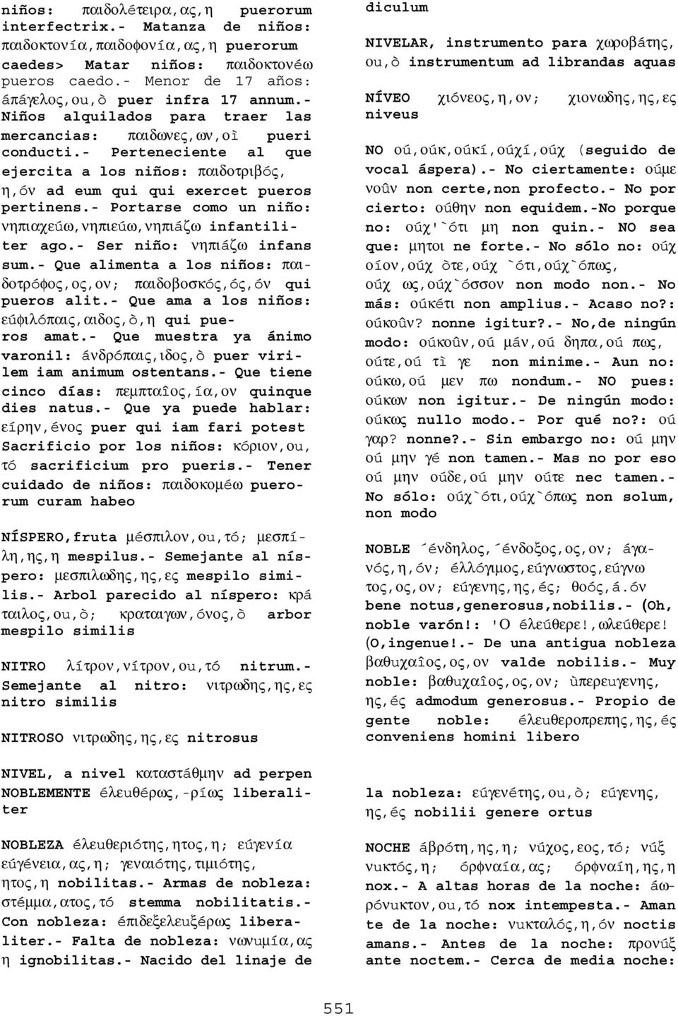 - Perteneciente al que ejercita a los niños: παιδοτριβóς, η,óν ad eum qui qui exercet pueros pertinens.- Portarse como un niño: νηπιαχεúω,νηπιεúω,νηπιáζω infantiliter ago.