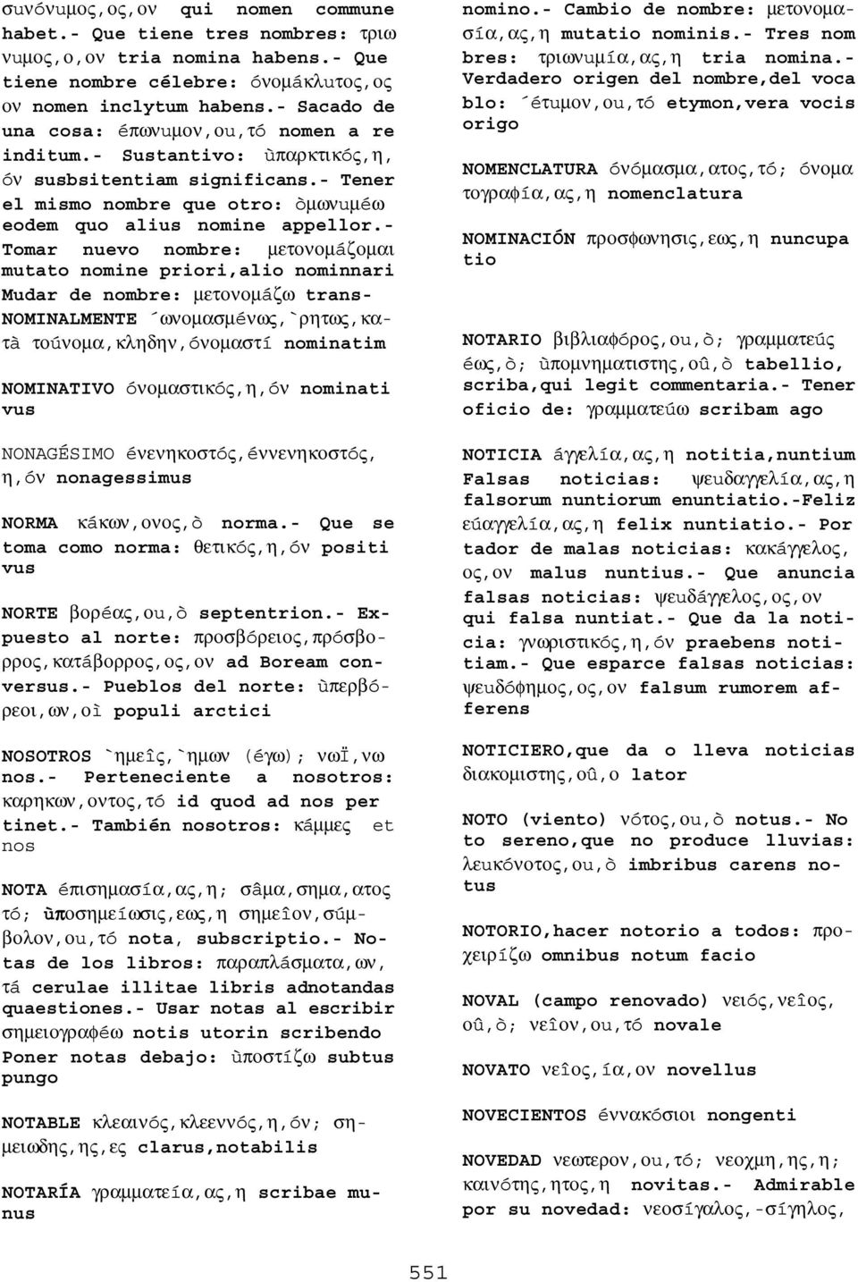 - Tomar nuevo nombre: µετονοµáζοµαι mutato nomine priori,alio nominnari Mudar de nombre: µετονοµáζω trans- NOMINALMENTE ωνοµασµéνως,`ρητως,κατà τοúνοµα,κληδην,óνοµαστí nominatim NOMINATIVO