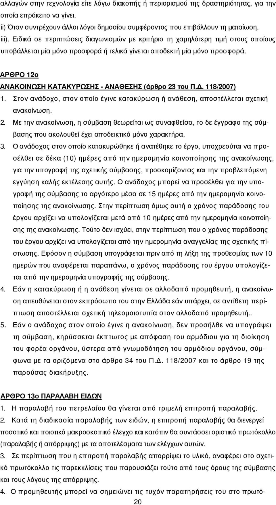 ΑΡΘΡΟ 12ο ΑΝΑΚΟΙΝΩΣΗ ΚΑΤΑΚΥΡΩΣΗΣ - ΑΝΑΘΕΣΗΣ (άρθρο 23 του Π.. 118/2007) 1. Στον ανάδοχο, στον οποίο έγινε κατακύρωση ή ανάθεση, αποστέλλεται σχετική ανακοίνωση. 2. Με την ανακοίνωση, η σύµβαση θεωρείται ως συναφθείσα, το δε έγγραφο της σύµβασης που ακολουθεί έχει αποδεικτικό µόνο χαρακτήρα.