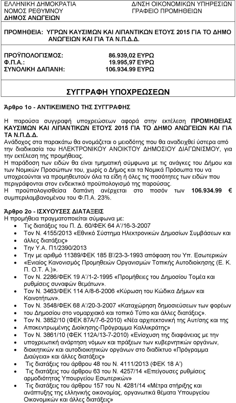 99 ΕΥΡΩ ΣΥΓΓΡΑΦΗ ΥΠΟΧΡΕΩΣΕΩΝ Άρθρο 1ο - ΑΝΤΙΚΕΙΜΕΝΟ ΤΗΣ ΣΥΓΓΡΑΦΗΣ Η παρούσα συγγραφή υποχρεώσεων αφορά στην εκτέλεση ΠΡΟΜΗΘΕΙΑΣ ΚΑΥΣΙΜΩΝ ΚΑΙ ΛΙΠΑΝΤΙΚΩΝ ΕΤΟΥΣ 2015 ΓΙΑ ΤΟ ΗΜΟ ΑΝΩΓΕΙΩΝ ΚΑΙ ΓΙΑ ΤΑ Ν.Π... Ανάδοχος στα παρακάτω θα ονοµάζεται ο µειοδότης που θα αναδειχθεί ύστερα από την διαδικασία του ΗΛΕΚΤΡΟΝΙΚΟΥ ΑΝΟΙΚΤΟΥ ΗΜΟΣΙΟΥ ΙΑΓΩΝΙΣΜΟΥ, για την εκτέλεση της προµήθειας.