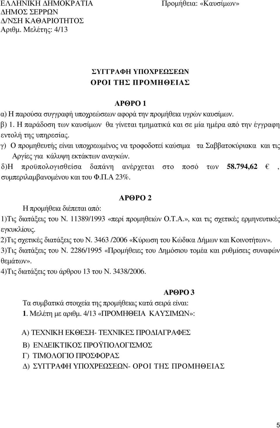 γ) Ο προµηθευτής είναι υποχρεωµένος να τροφοδοτεί καύσιµα τα Σαββατοκύριακα και τις Αργίες για κάλυψη εκτάκτων αναγκών. δ)η προϋπολογισθείσα δαπάνη ανέρχεται στο ποσό των 58.