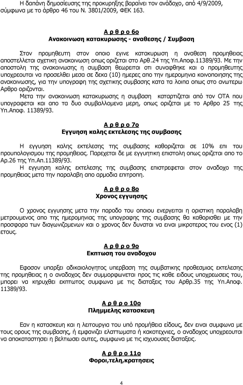 Με την αποστολη της ανακοινωσης η συµβαση θεωρειται οτι συναφθηκε και ο προµηθευτης υποχρεουται να προσελθει µεσα σε δεκα (10) ηµερες απο την ηµεροµηνια κοινοποιησης της ανακοινωσης, για την υπογραφη