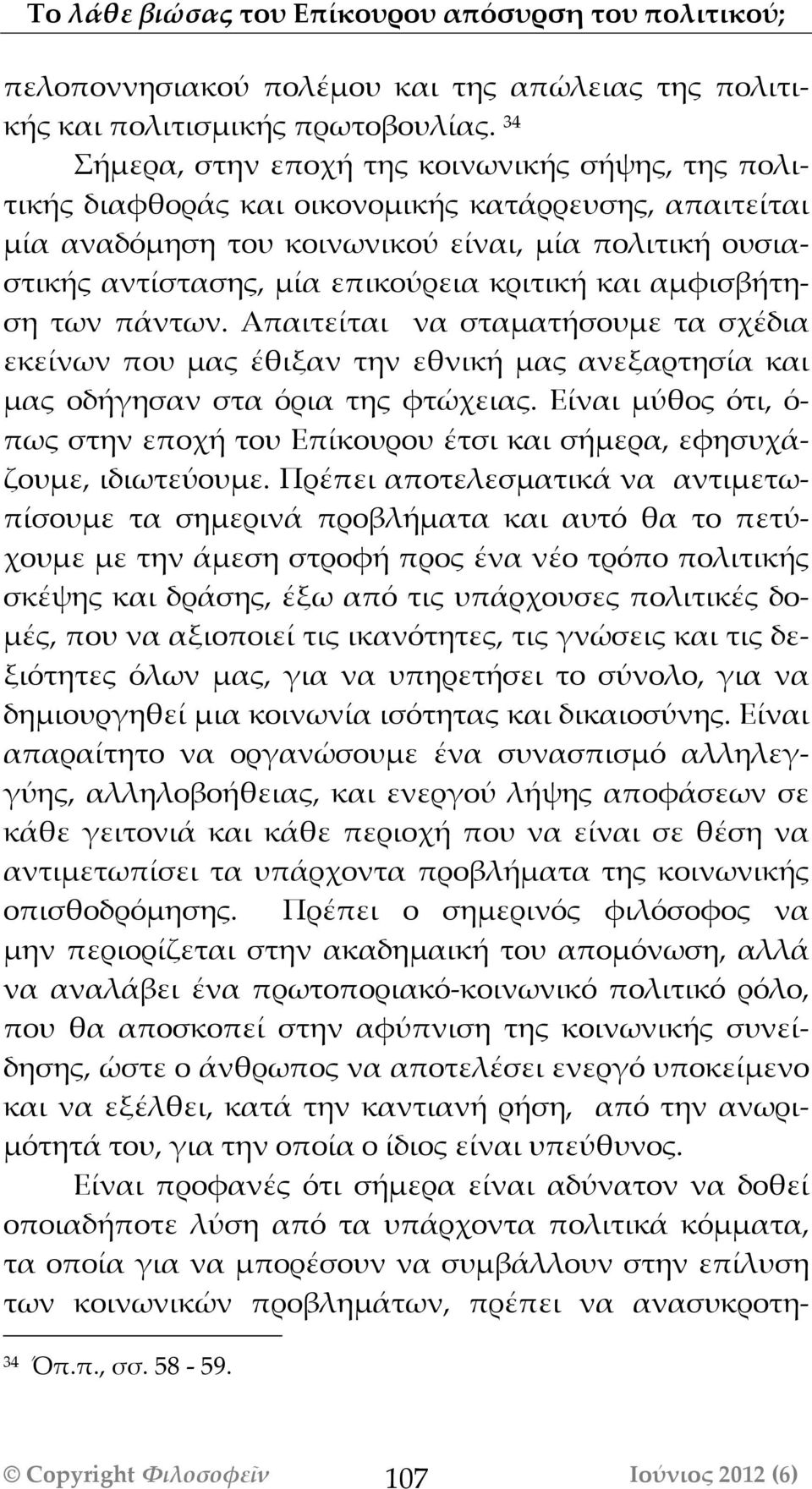 κριτική και αμφισβήτηση των πάντων. Απαιτείται να σταματήσουμε τα σχέδια εκείνων που μας έθιξαν την εθνική μας ανεξαρτησία και μας οδήγησαν στα όρια της φτώχειας.