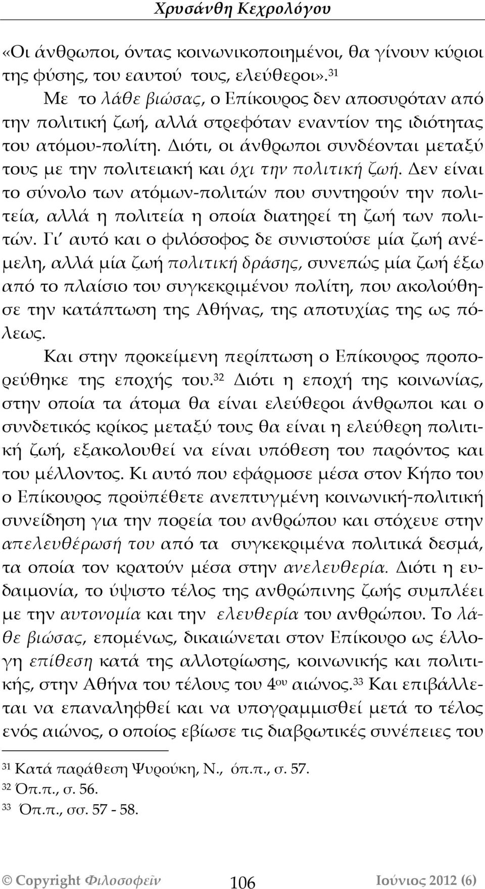 Διότι, οι άνθρωποι συνδέονται μεταξύ τους με την πολιτειακή και όχι την πολιτική ζωή.