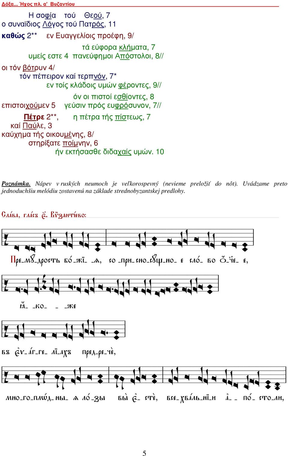 τερπνόν, 7* εν τοίς κλάδοις υµών φέροντες, 9// όν οι πιστοί εσθίοντες, 8 επιστοιχούµεν 5 γεύσιν πρός ευφρόσυνον, 7// Πέτρε 2**, η πέτρα τής πίστεως, 7 καί Παύλε, 3 καύχηµα τής οικουµένης, 8/