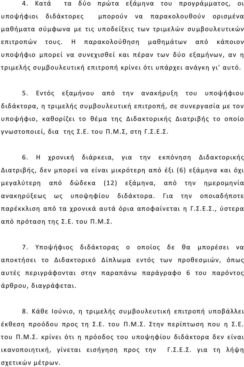 Eντός εξαμήνου από την ανακήρυξη του υποψήφιου διδάκτορα, η τριμελής συμβουλευτική επιτροπή, σε συνεργασία με τον υποψήφιο, καθορίζει το θέμα της Διδακτορικής Διατριβής το οποίο γνωστοποιεί, δια της