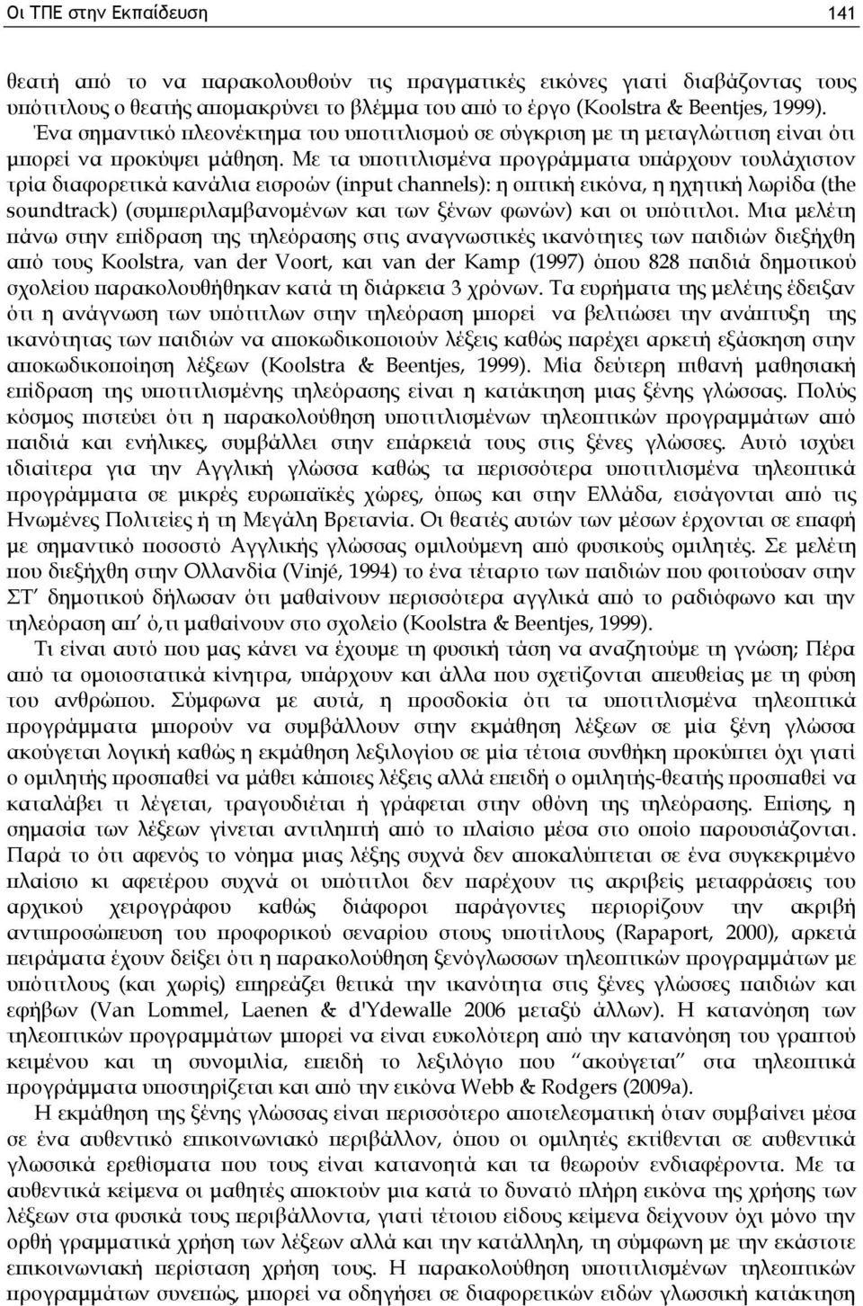 Με τα υποτιτλισμένα προγράμματα υπάρχουν τουλάχιστον τρία διαφορετικά κανάλια εισροών (input channels): η οπτική εικόνα, η ηχητική λωρίδα (the soundtrack) (συμπεριλαμβανομένων και των ξένων φωνών)