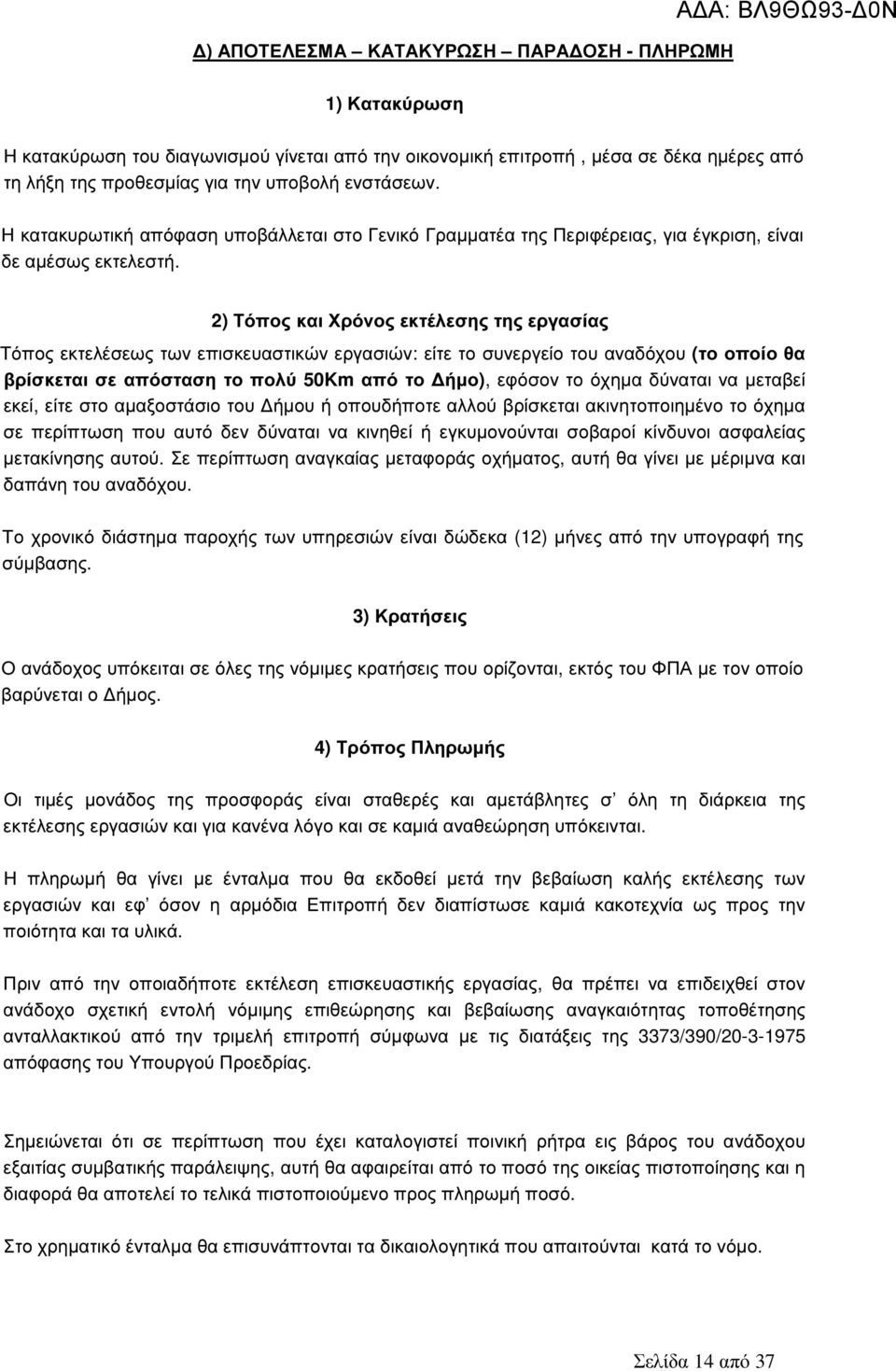 2) Τόπος και Χρόνος εκτέλεσης της εργασίας Τόπος εκτελέσεως των επισκευαστικών εργασιών: είτε το συνεργείο του αναδόχου (το οποίο θα βρίσκεται σε απόσταση το πολύ 5Km από το ήµο), εφόσον το όχηµα