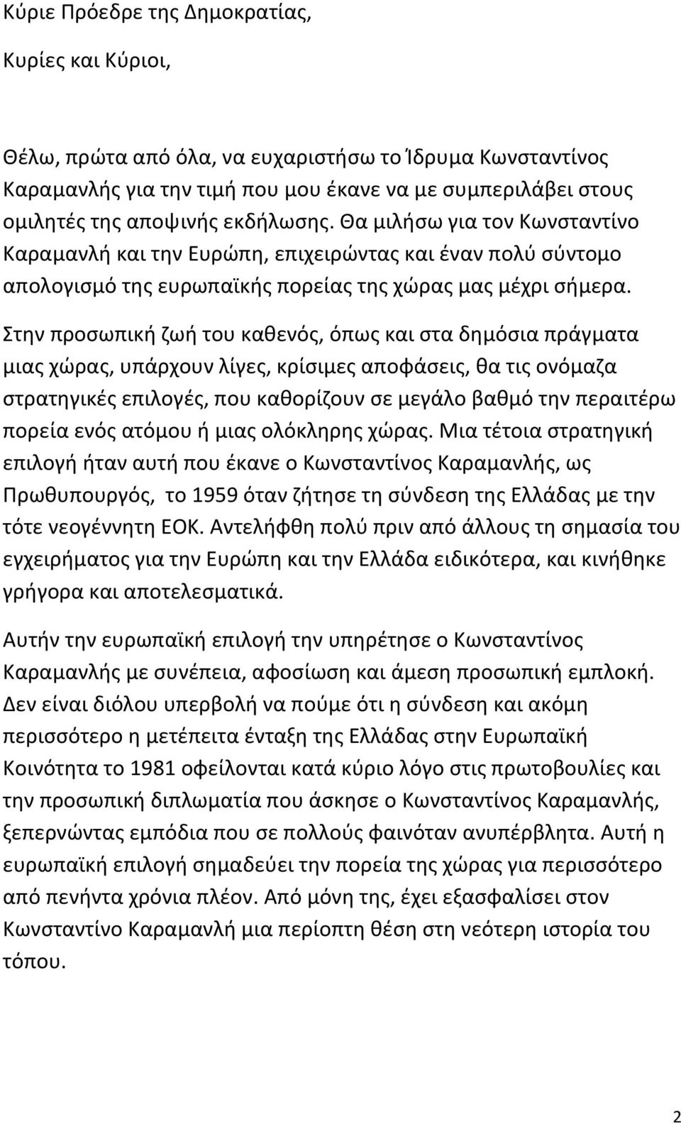 Στην προσωπική ζωή του καθενός, όπως και στα δημόσια πράγματα μιας χώρας, υπάρχουν λίγες, κρίσιμες αποφάσεις, θα τις ονόμαζα στρατηγικές επιλογές, που καθορίζουν σε μεγάλο βαθμό την περαιτέρω πορεία