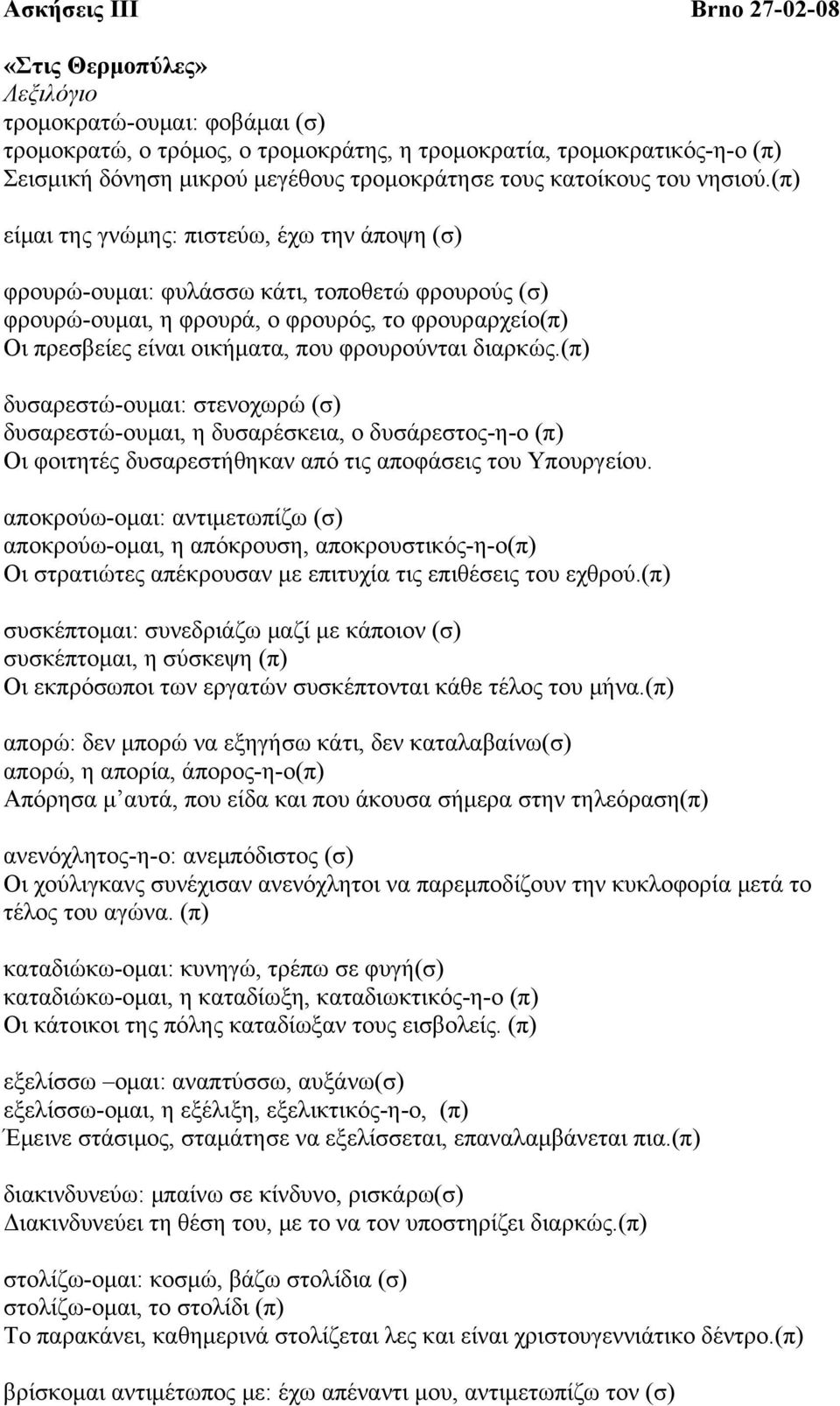 (π) είµαι της γνώµης: πιστεύω, έχω την άποψη (σ) φρουρώ-ουµαι: φυλάσσω κάτι, τοποθετώ φρουρούς (σ) φρουρώ-ουµαι, η φρουρά, ο φρουρός, το φρουραρχείο(π) Οι πρεσβείες είναι οικήµατα, που φρουρούνται