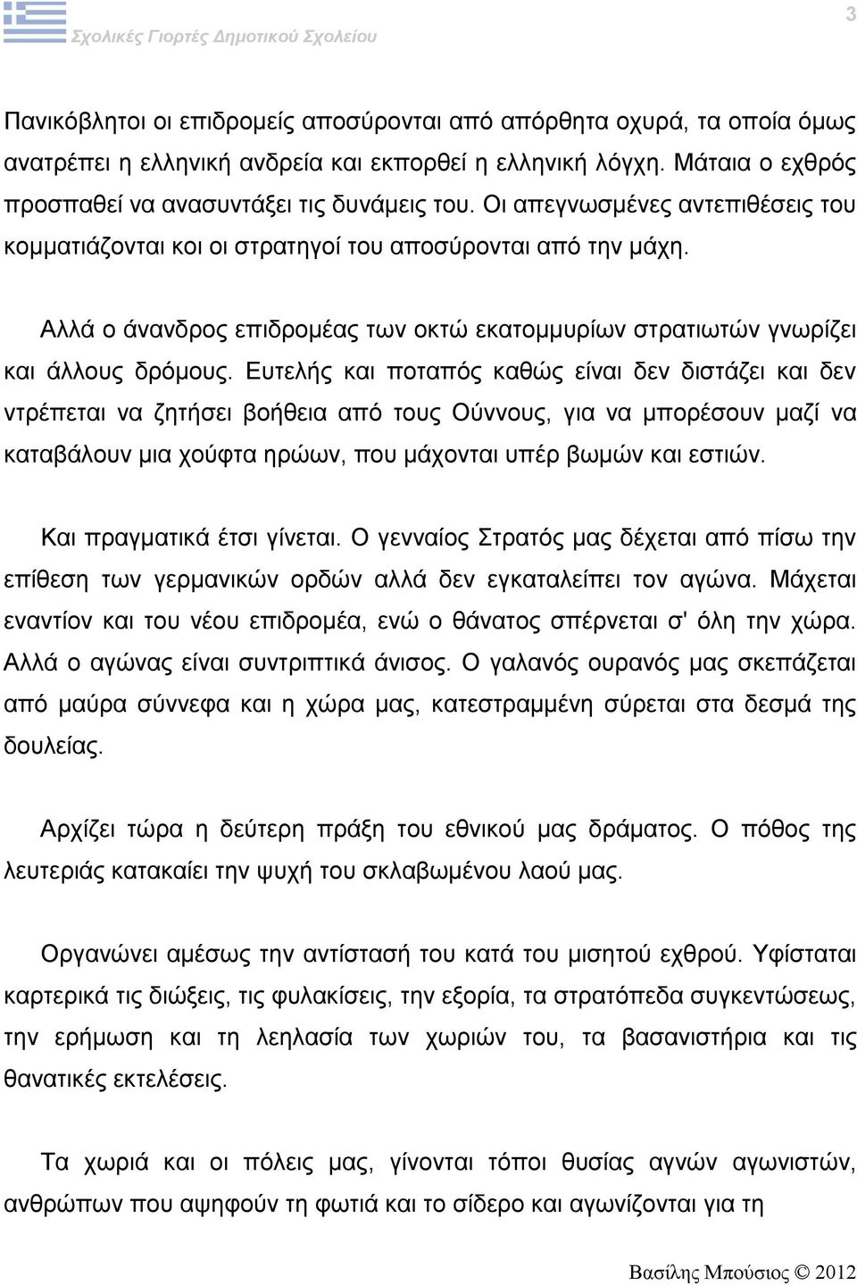 Ευτελής και ποταπός καθώς είναι δεν διστάζει και δεν ντρέπεται να ζητήσει βοήθεια από τους Ούννους, για να μπορέσουν μαζί να καταβάλουν μια χούφτα ηρώων, που μάχονται υπέρ βωμών και εστιών.