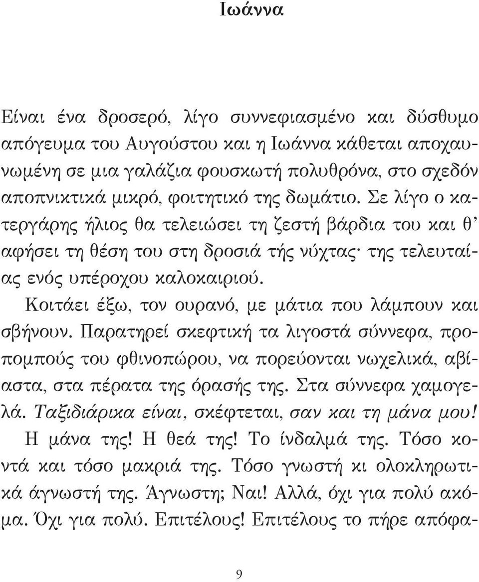 Κοιτάει έξω, τον ουρανό, με μάτια που λάμπουν και σβήνουν. Παρατηρεί σκεφτική τα λιγοστά σύννεφα, προπομπούς του φθινοπώρου, να πορεύονται νωχελικά, αβίαστα, στα πέρατα της όρασής της.