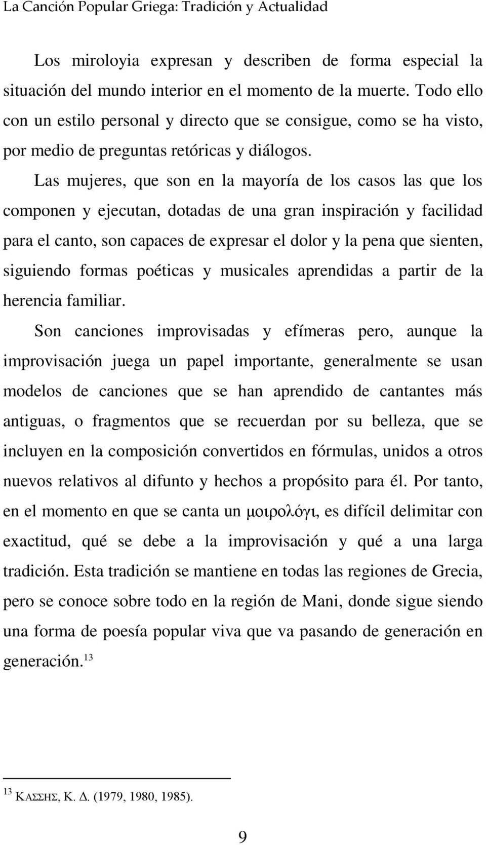 Las mujeres, que son en la mayoría de los casos las que los componen y ejecutan, dotadas de una gran inspiración y facilidad para el canto, son capaces de expresar el dolor y la pena que sienten,