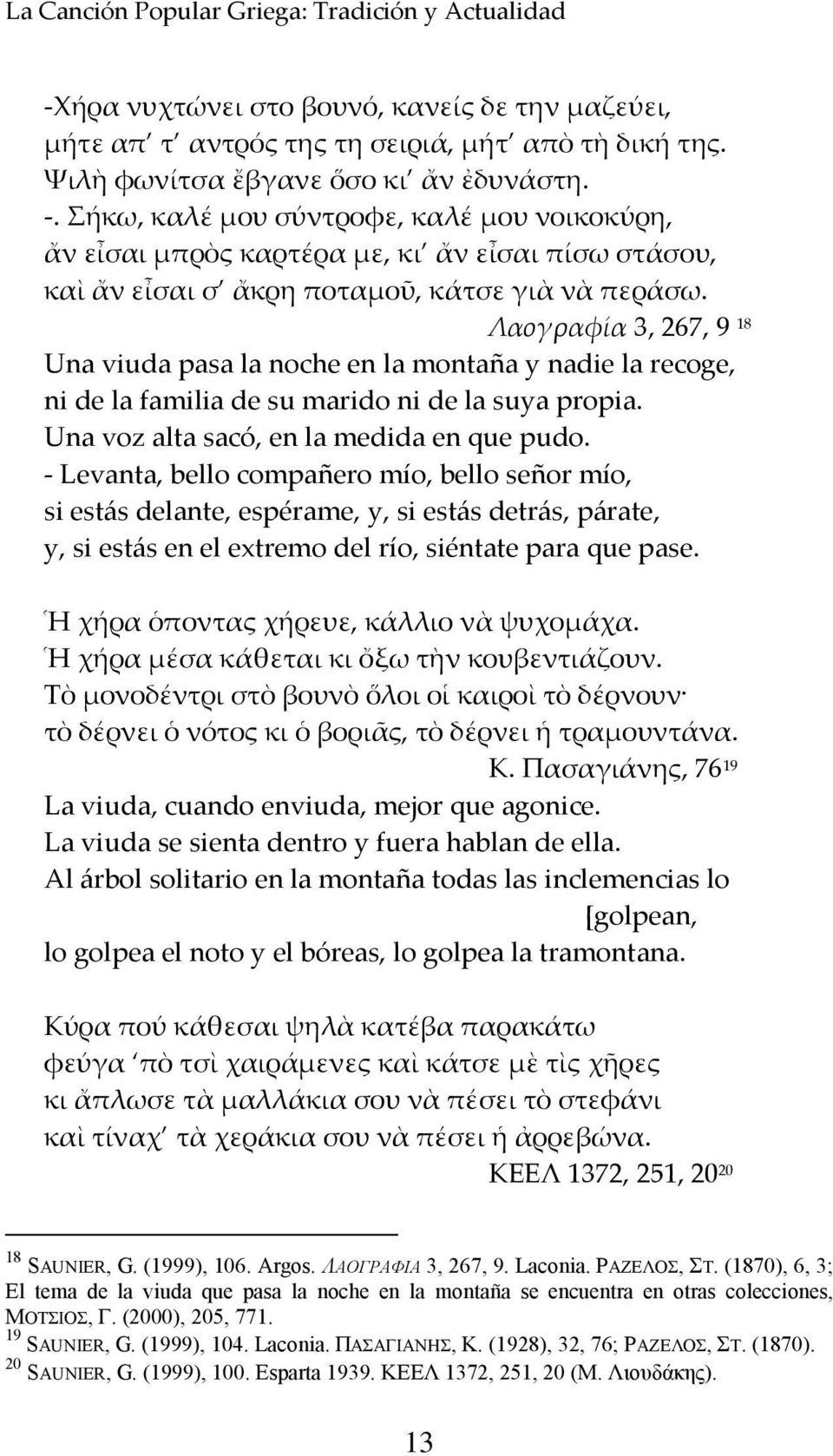 - Levanta, bello compañero mío, bello señor mío, si estás delante, espérame, y, si estás detrás, párate, y, si estás en el extremo del río, siéntate para que pase.