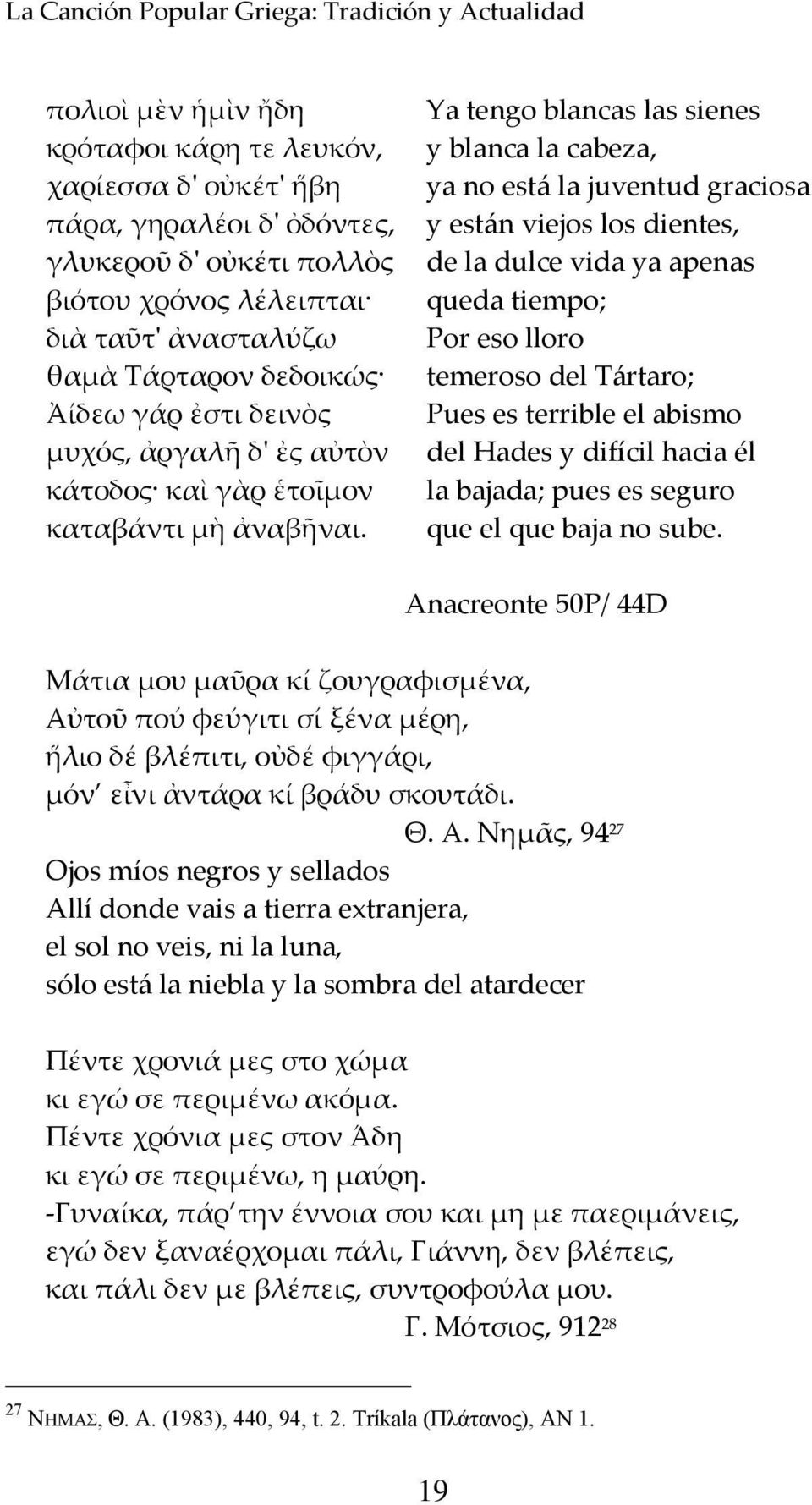 Ya tengo blancas las sienes y blanca la cabeza, ya no está la juventud graciosa y están viejos los dientes, de la dulce vida ya apenas queda tiempo; Por eso lloro temeroso del Tártaro; Pues es