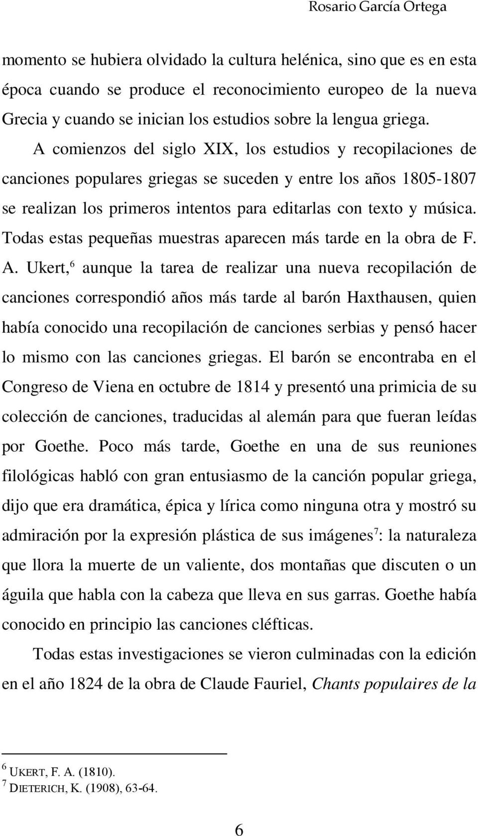 A comienzos del siglo XIX, los estudios y recopilaciones de canciones populares griegas se suceden y entre los años 1805-1807 se realizan los primeros intentos para editarlas con texto y música.