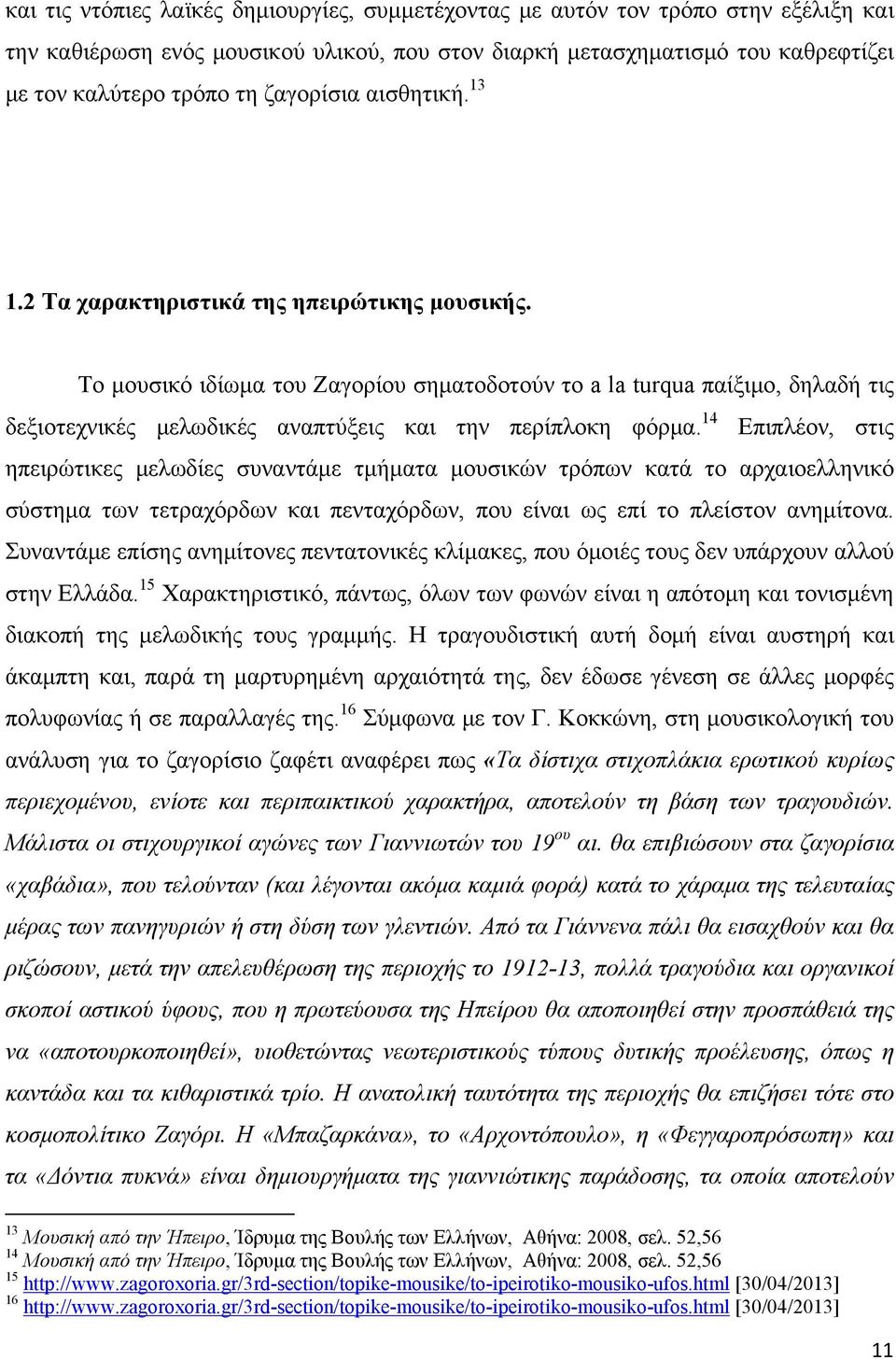 Το μουσικό ιδίωμα του Ζαγορίου σηματοδοτούν το a la turqua παίξιμο, δηλαδή τις δεξιοτεχνικές μελωδικές αναπτύξεις και την περίπλοκη φόρμα.