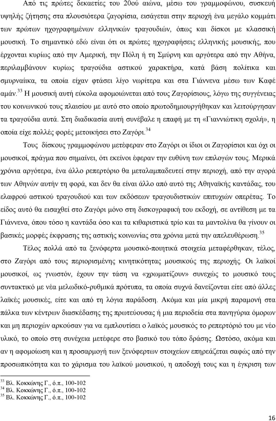 Το σημαντικό εδώ είναι ότι οι πρώτες ηχογραφήσεις ελληνικής μουσικής, που έρχονται κυρίως από την Αμερική, την Πόλη ή τη Σμύρνη και αργότερα από την Αθήνα, περιλαμβάνουν κυρίως τραγούδια αστικού