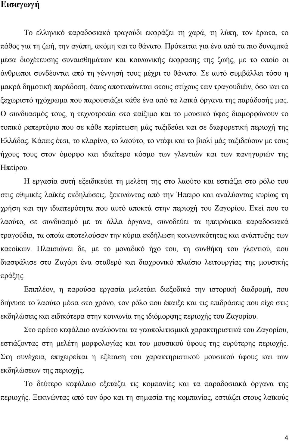 Σε αυτό συμβάλλει τόσο η μακρά δημοτική παράδοση, όπως αποτυπώνεται στους στίχους των τραγουδιών, όσο και το ξεχωριστό ηχόχρωμα που παρουσιάζει κάθε ένα από τα λαϊκά όργανα της παράδοσής μας.