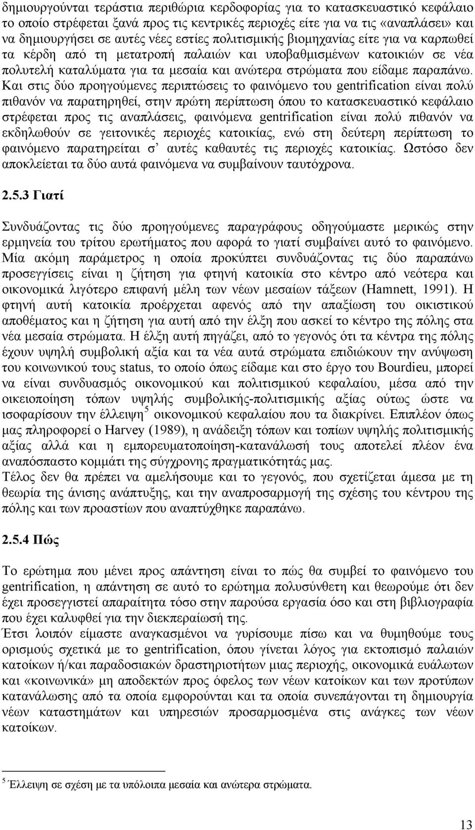 Και στις δύο προηγούμενες περιπτώσεις το φαινόμενο του gentrification είναι πολύ πιθανόν να παρατηρηθεί, στην πρώτη περίπτωση όπου το κατασκευαστικό κεφάλαιο στρέφεται προς τις αναπλάσεις, φαινόμενα